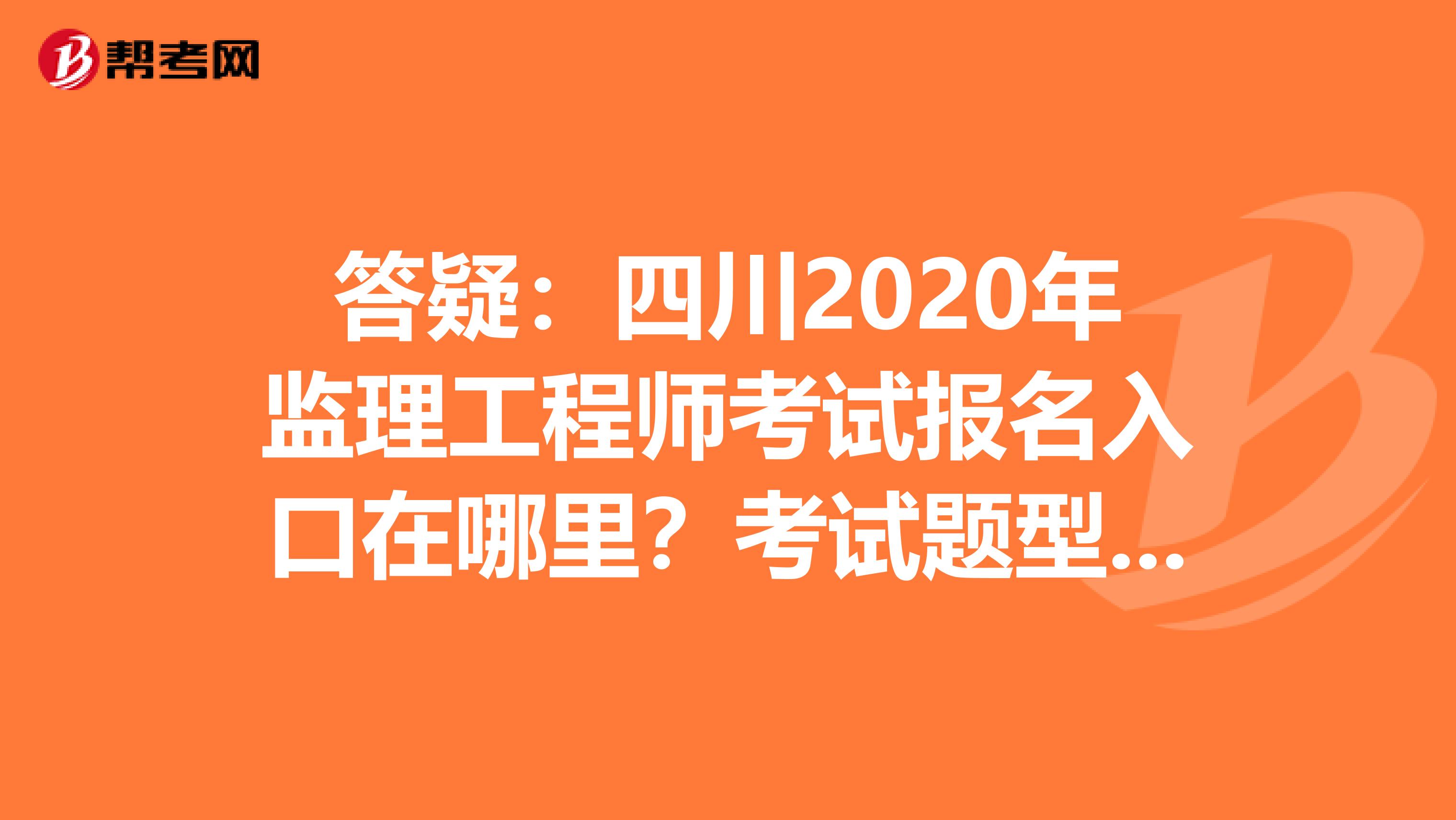 答疑：四川2020年监理工程师考试报名入口在哪里？考试题型如何？