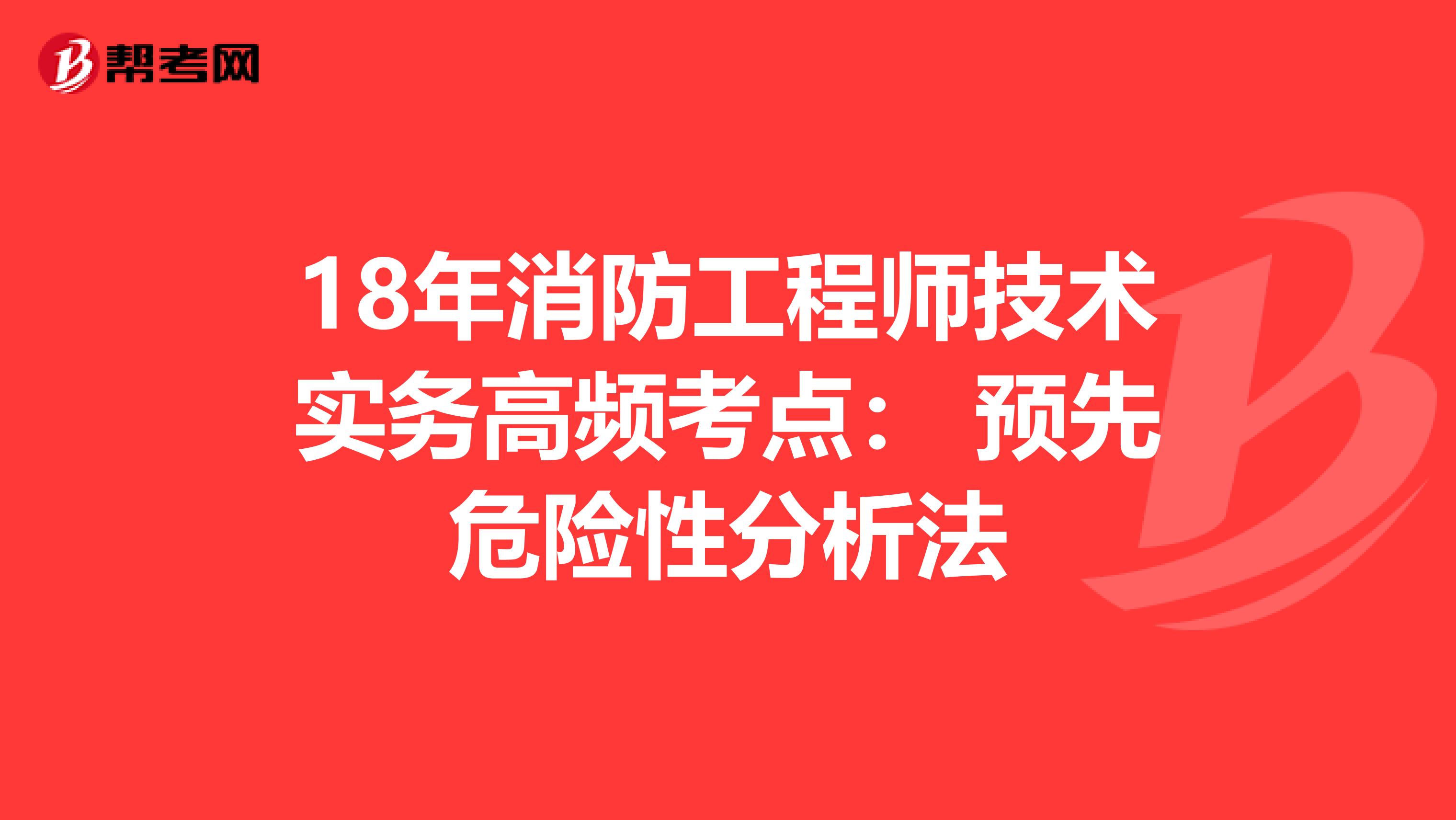 18年消防工程师技术实务高频考点： 预先危险性分析法