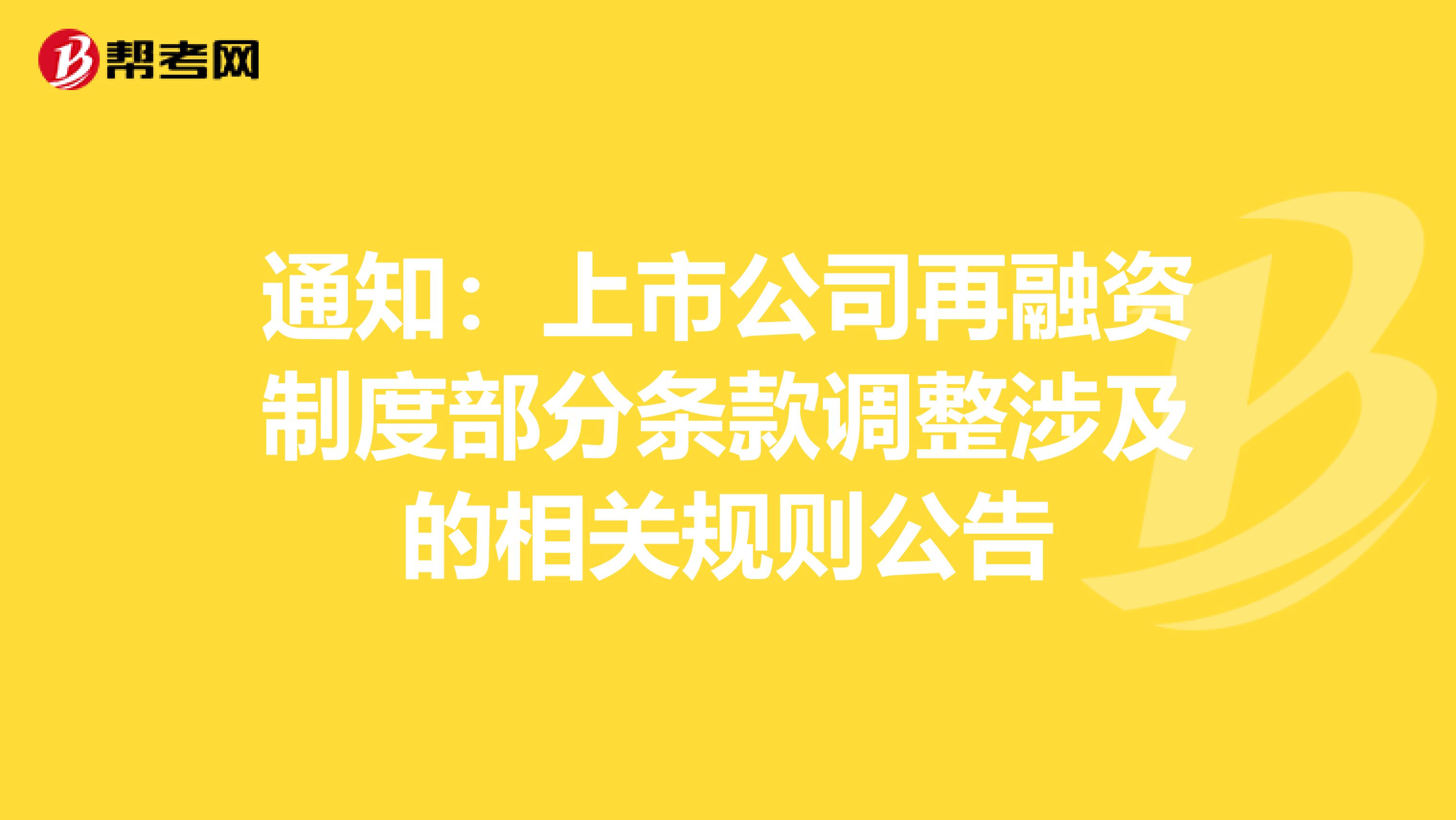 通知：上市公司再融资制度部分条款调整涉及的相关规则公告