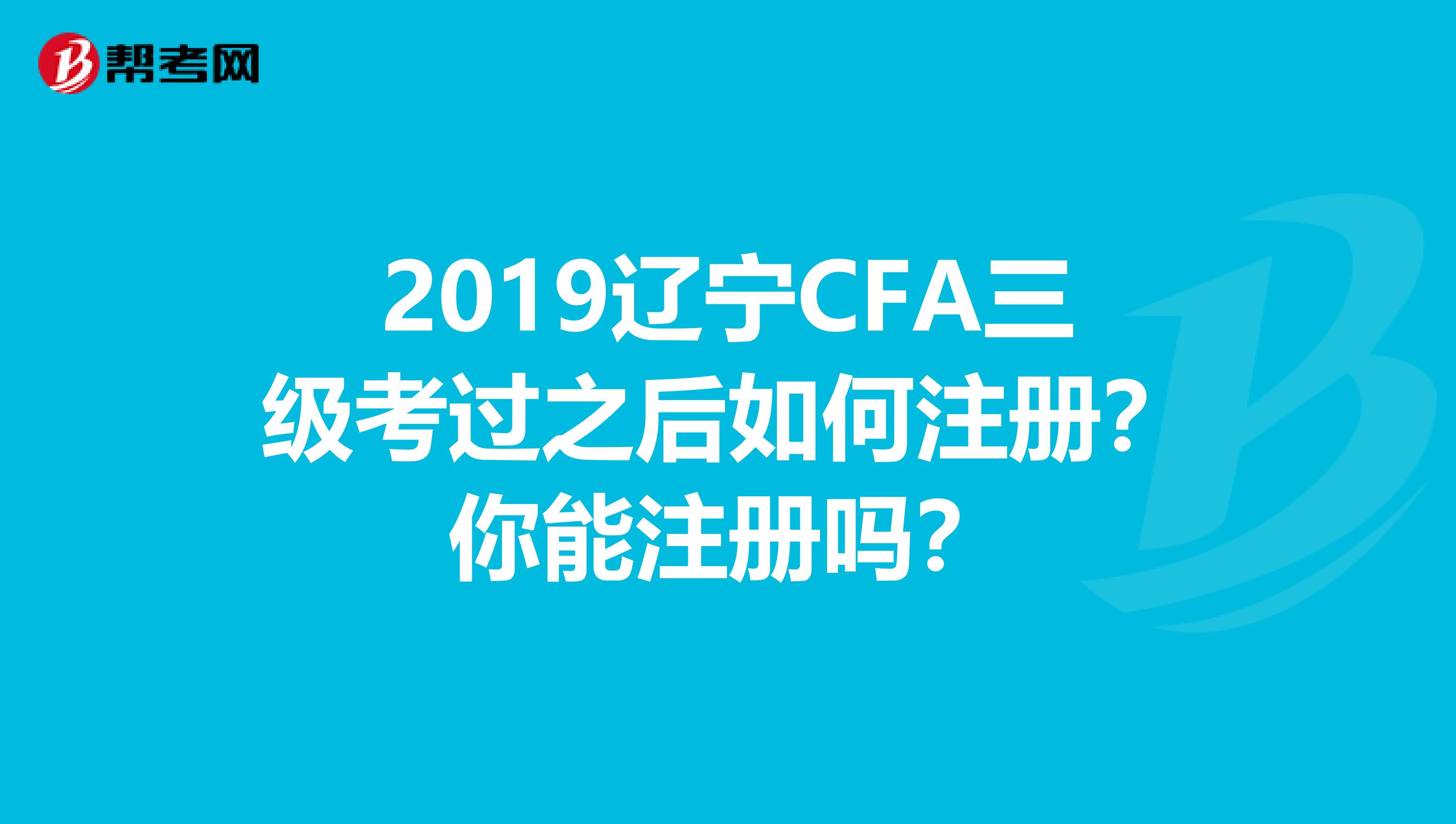 2019遼寧CFA三級考過之后如何注冊？你能注冊嗎？