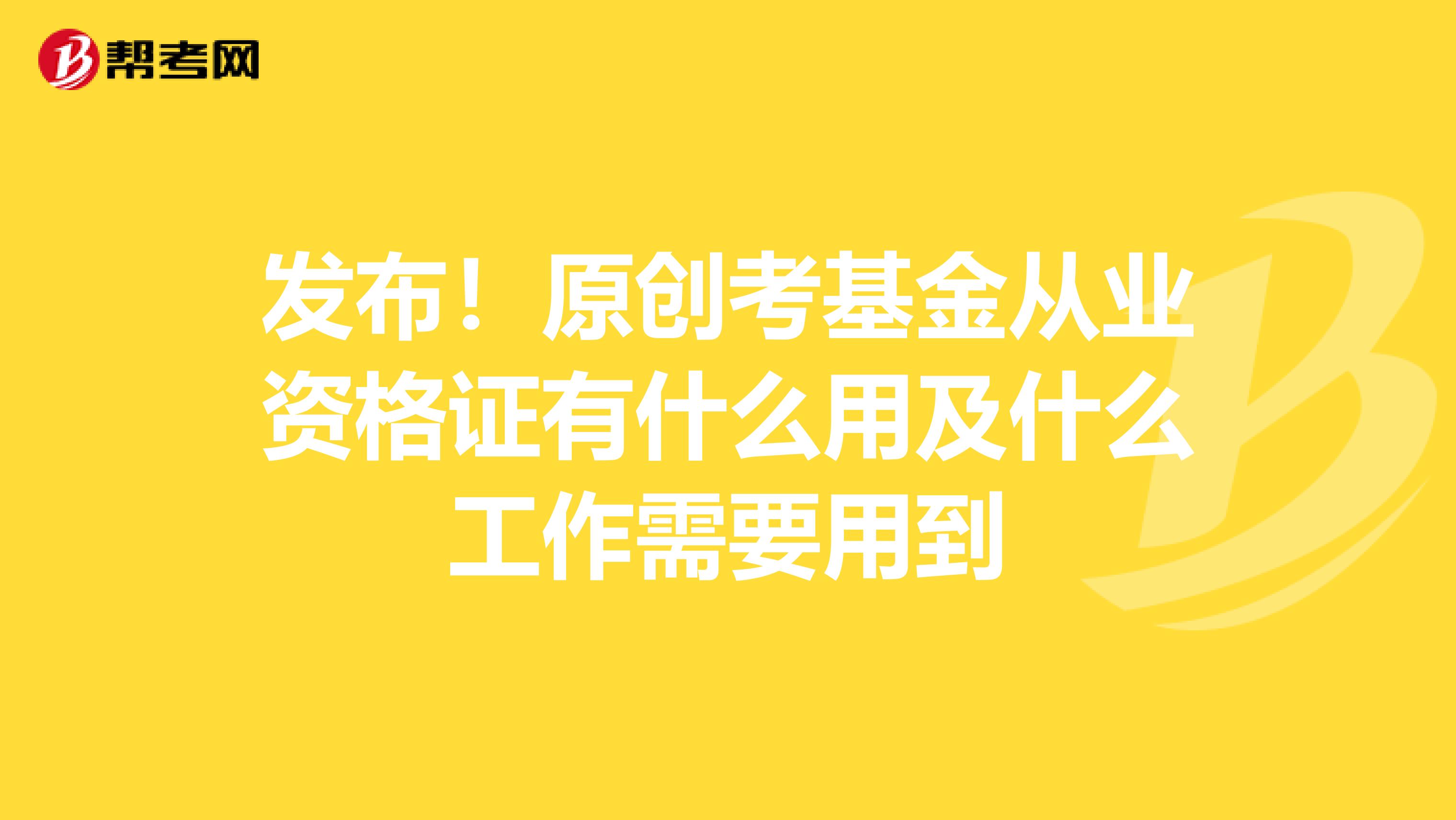 发布！原创考基金从业资格证有什么用及什么工作需要用到