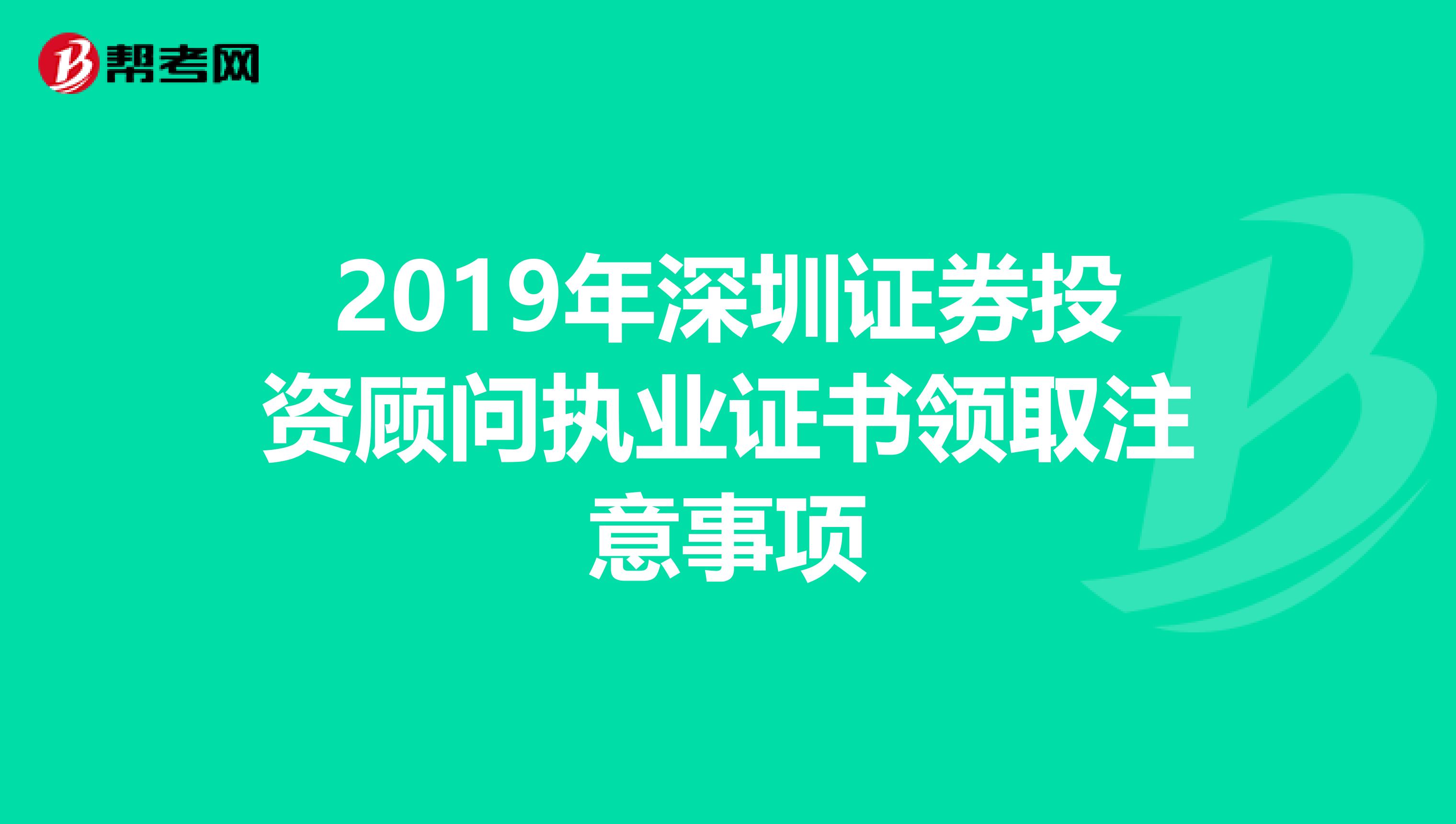 2019年深圳证券投资顾问执业证书领取注意事项
