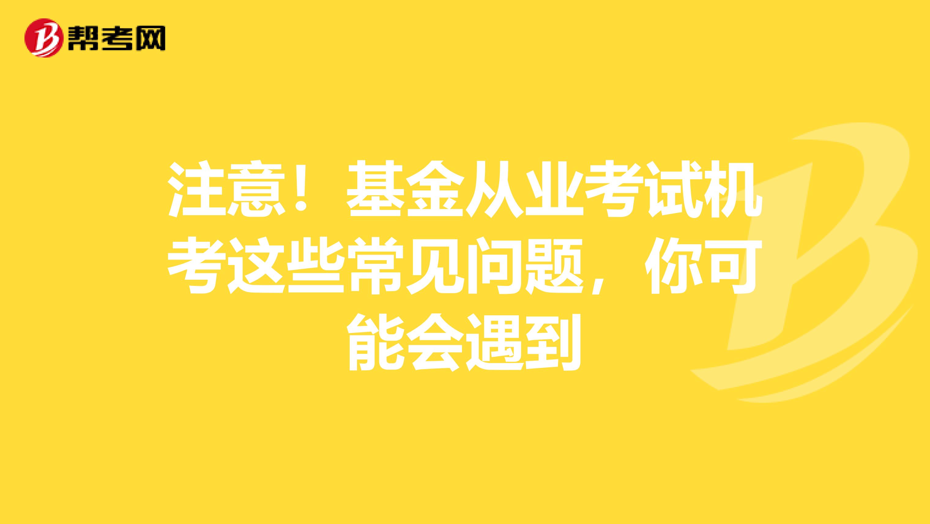 注意！基金从业考试机考这些常见问题，你可能会遇到