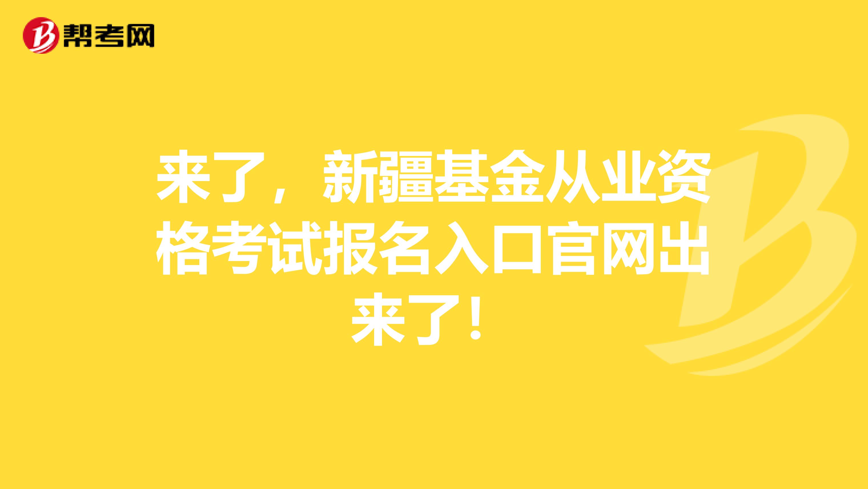 来了，新疆基金从业资格考试报名入口官网出来了！