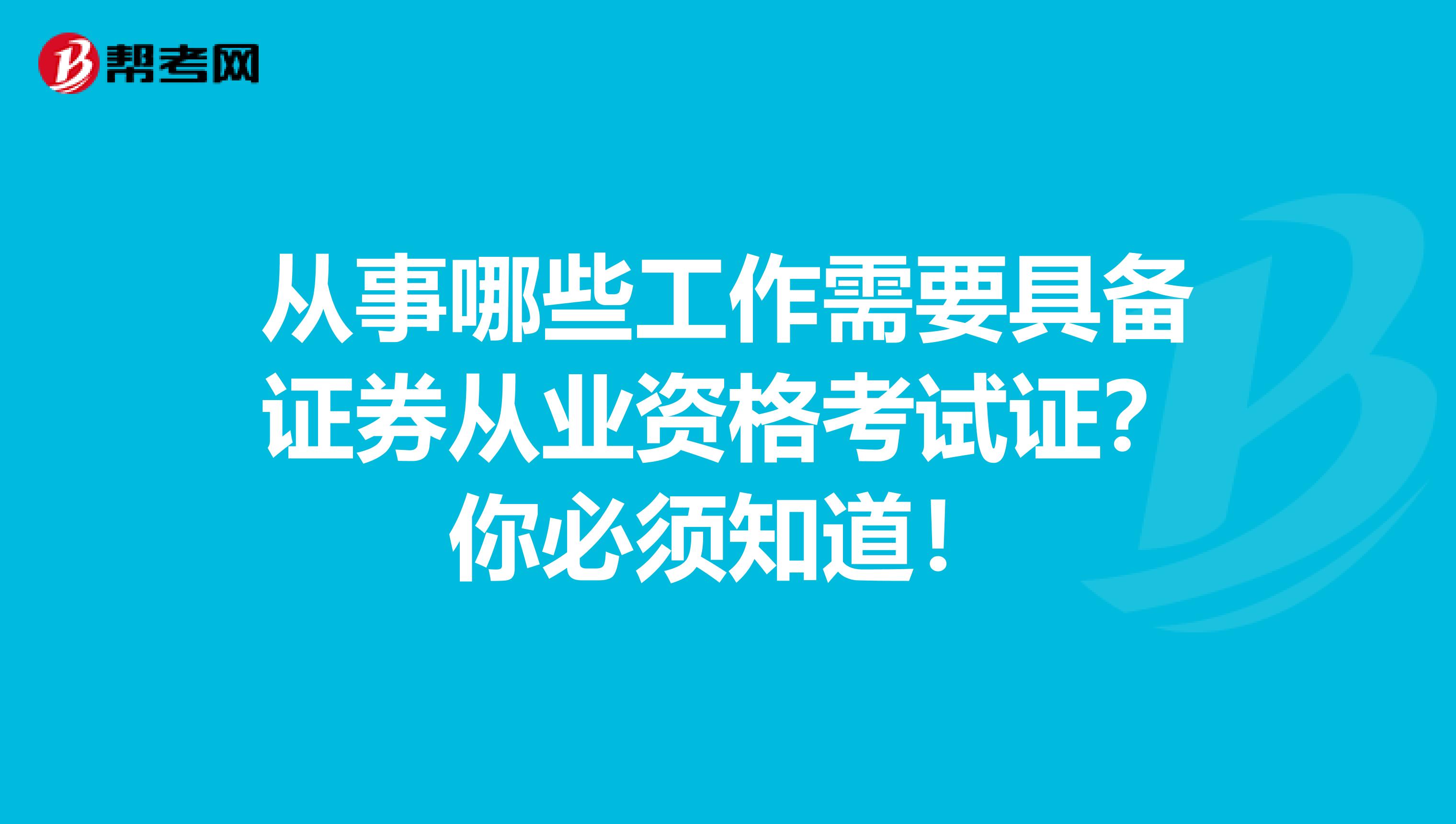 从事哪些工作需要具备证券从业资格考试证？你必须知道！