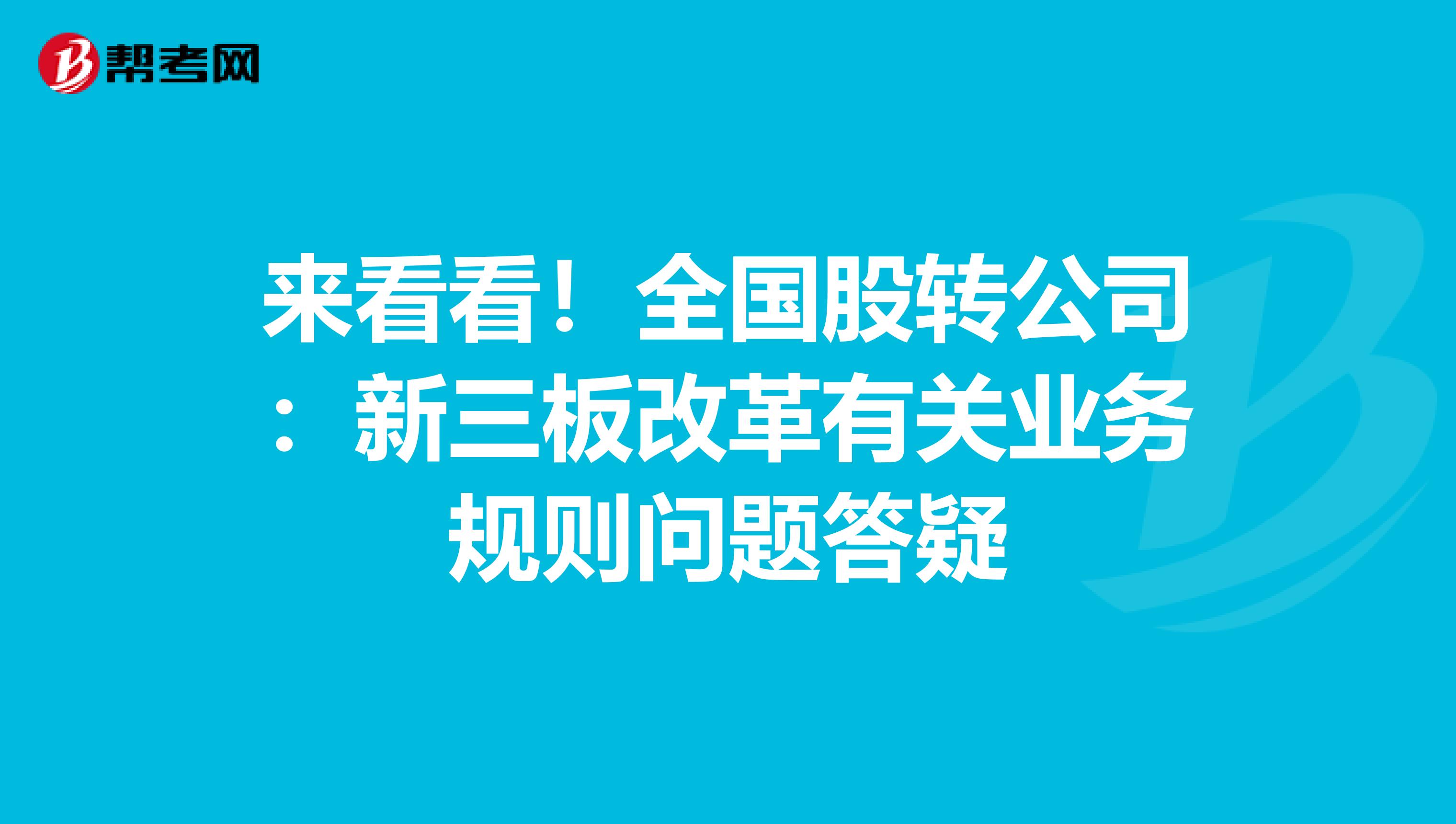 来看看！全国股转公司：新三板改革有关业务规则问题答疑