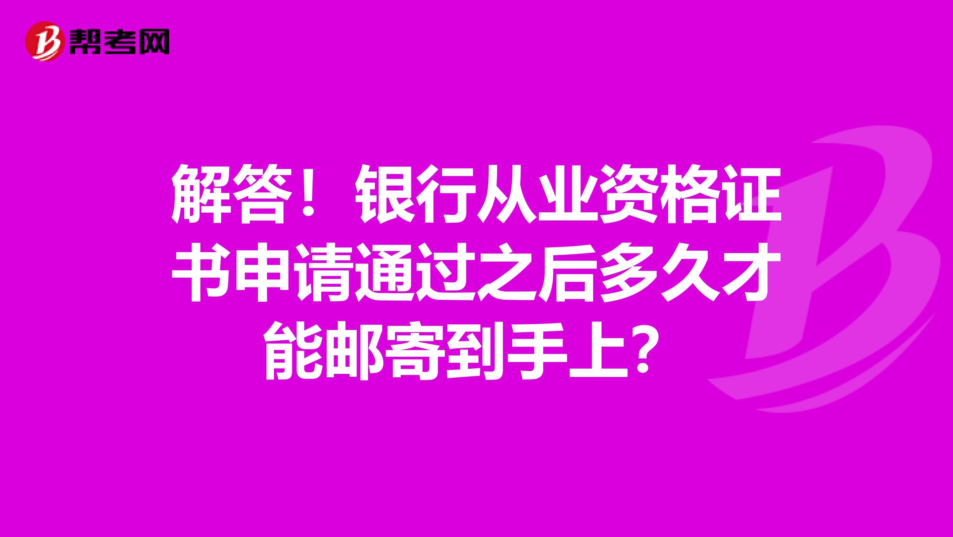 解答！银行从业资格证书申请通过之后多久才能邮寄到手上？