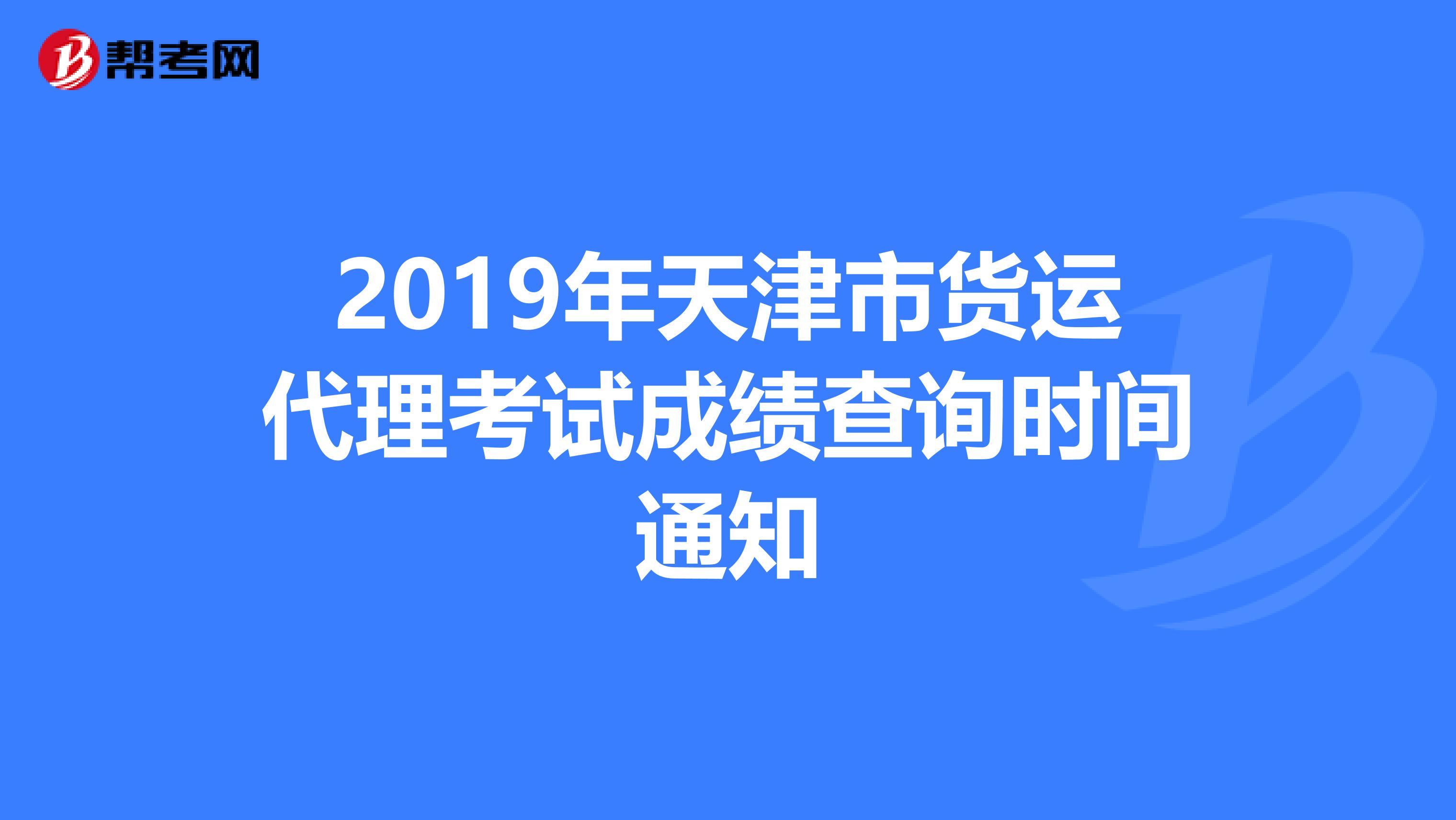 2019年天津市货运代理考试成绩查询时间通知