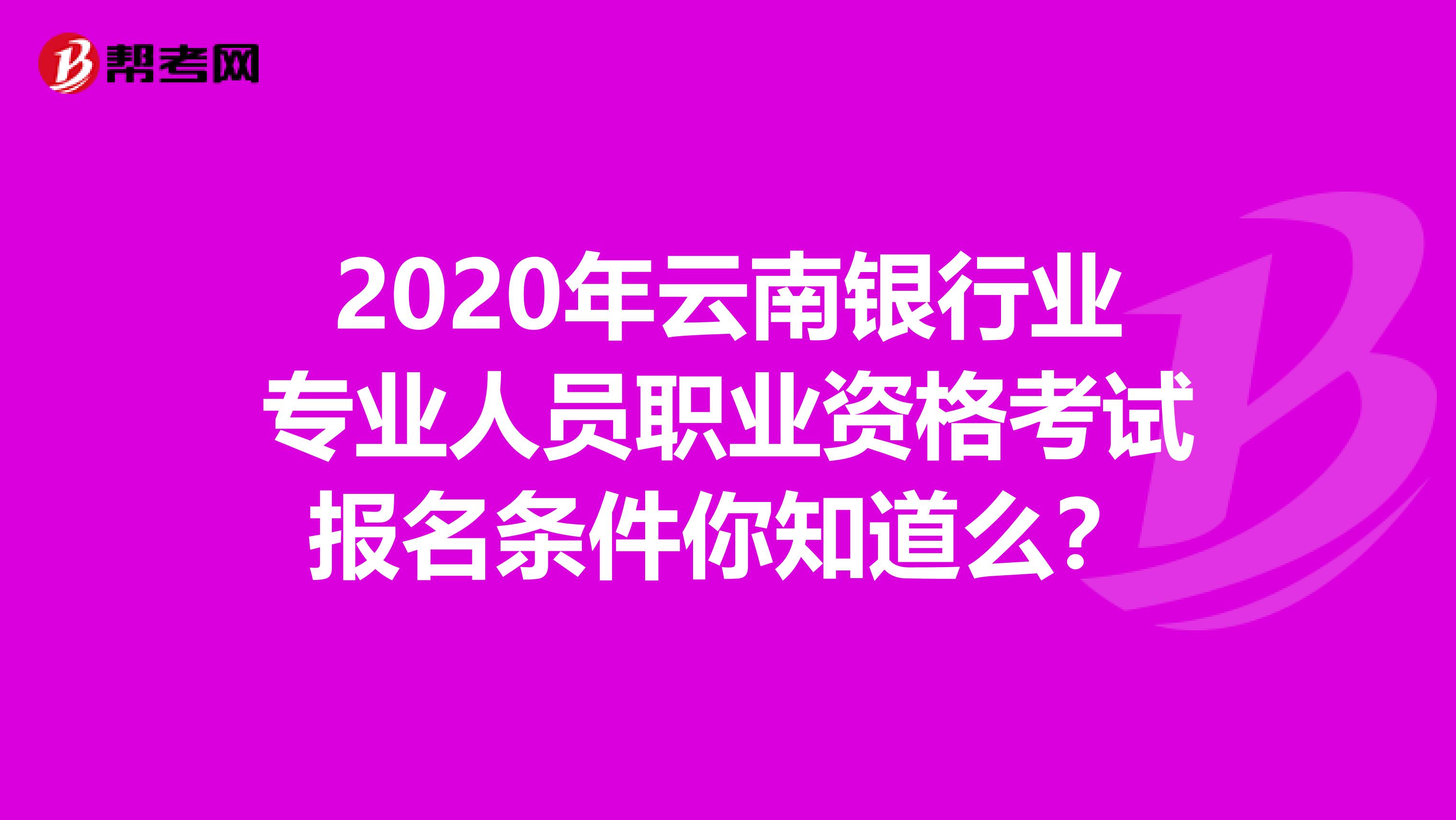 2020年云南银行业专业人员职业资格考试报名条件你知道么？