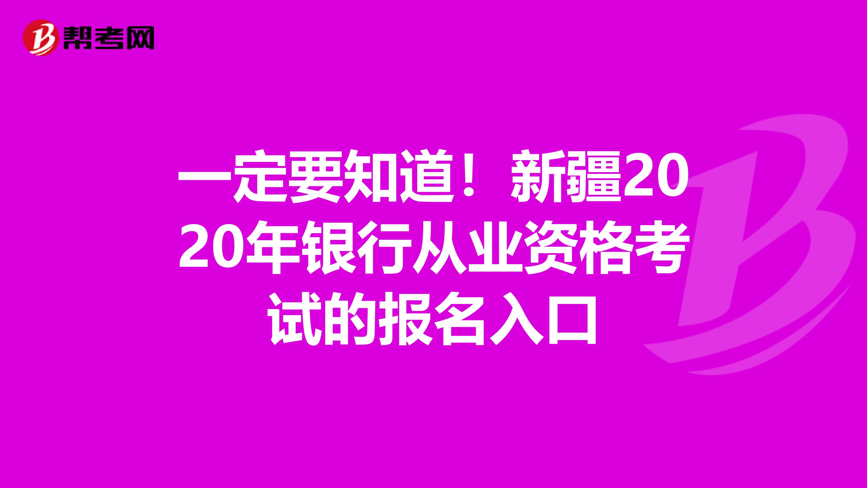 一定要知道！新疆2020年银行从业资格考试的报名入口