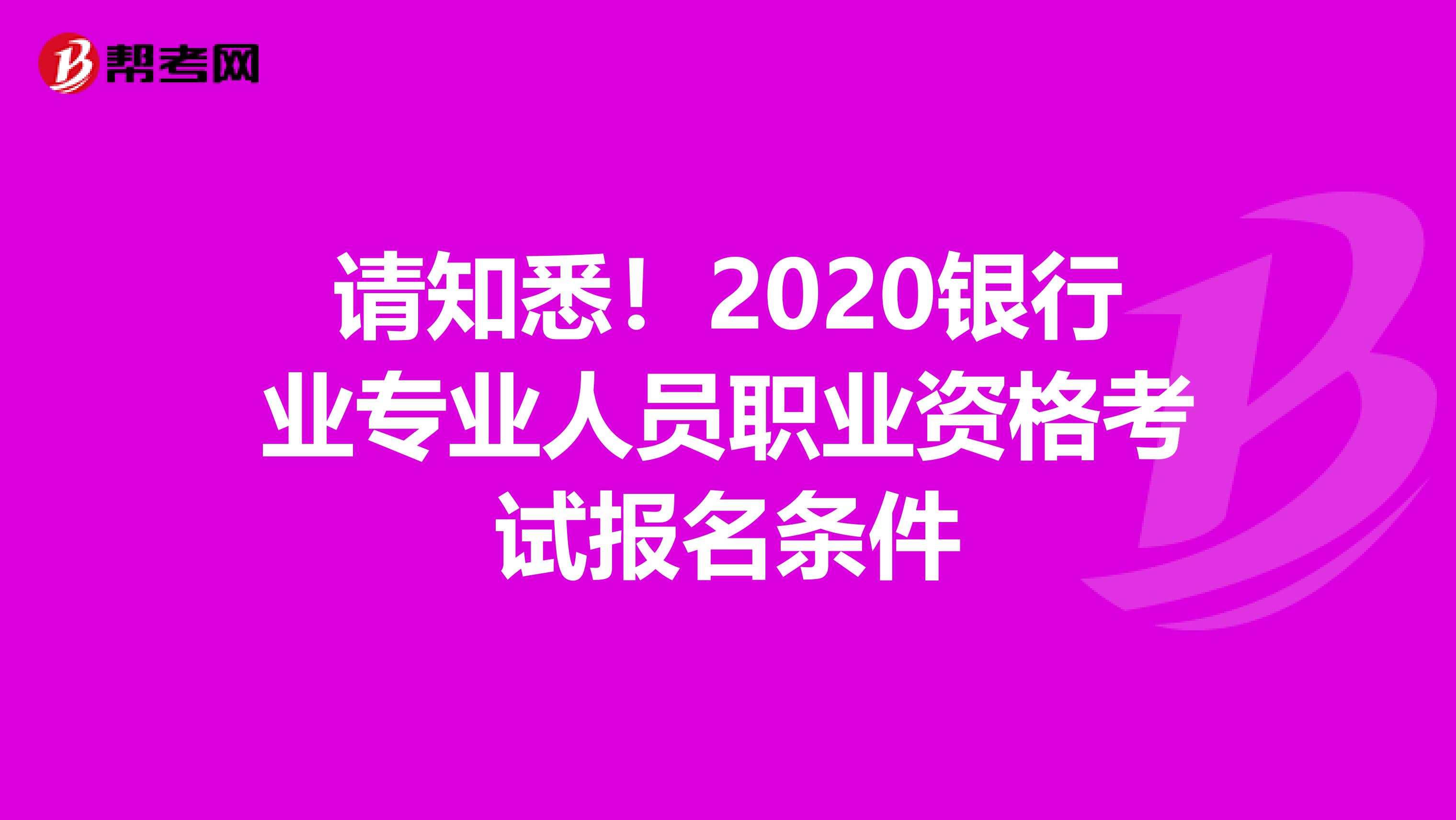请知悉！2020银行业专业人员职业资格考试报名条件