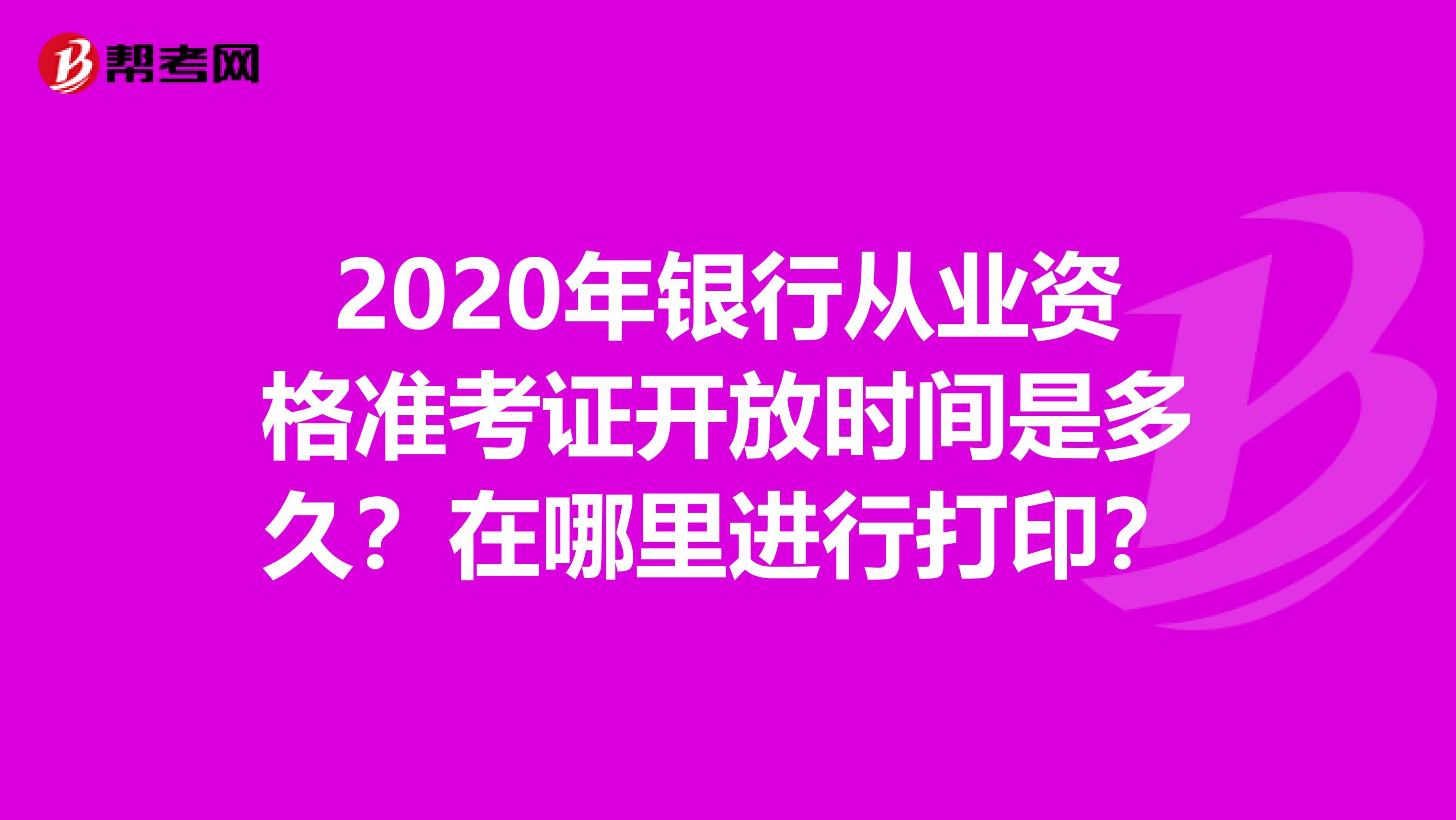 2020年银行从业资格准考证开放时间是多久？在哪里进行打印？