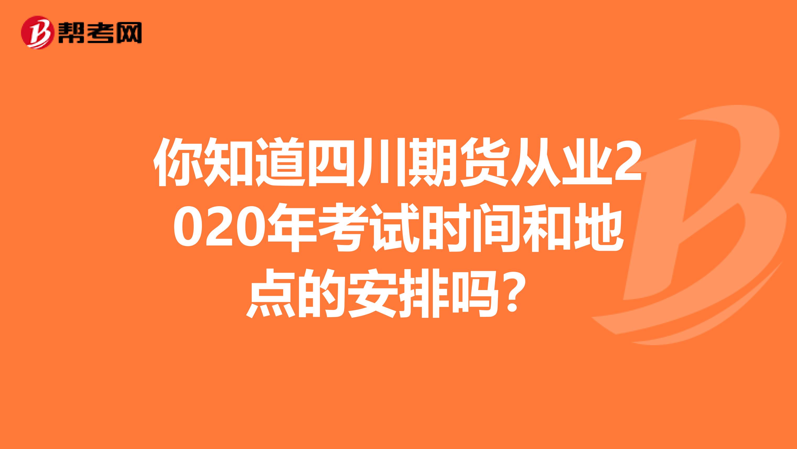 你知道四川期货从业2020年考试时间和地点的安排吗？