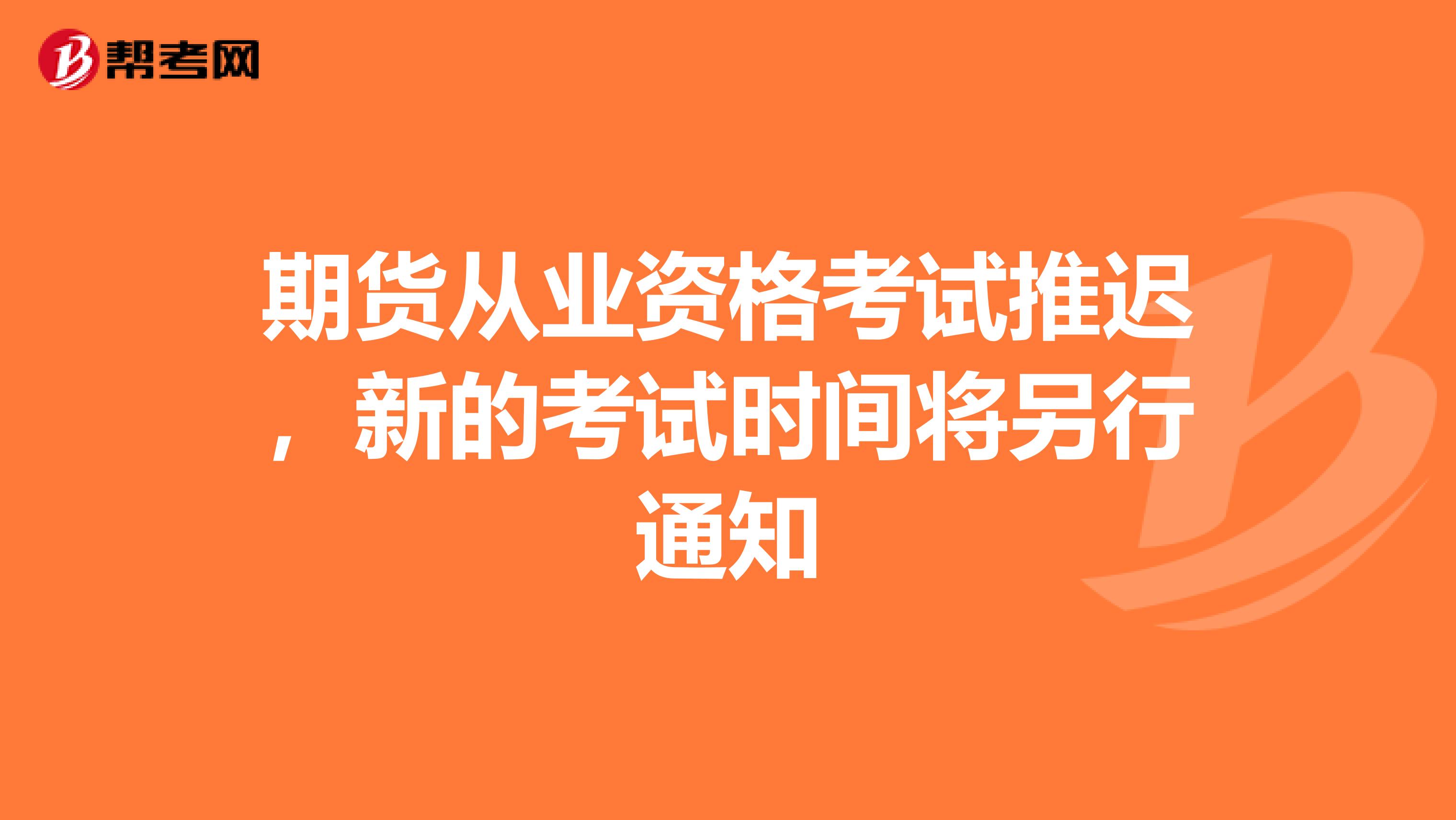 期货从业资格考试推迟，新的考试时间将另行通知