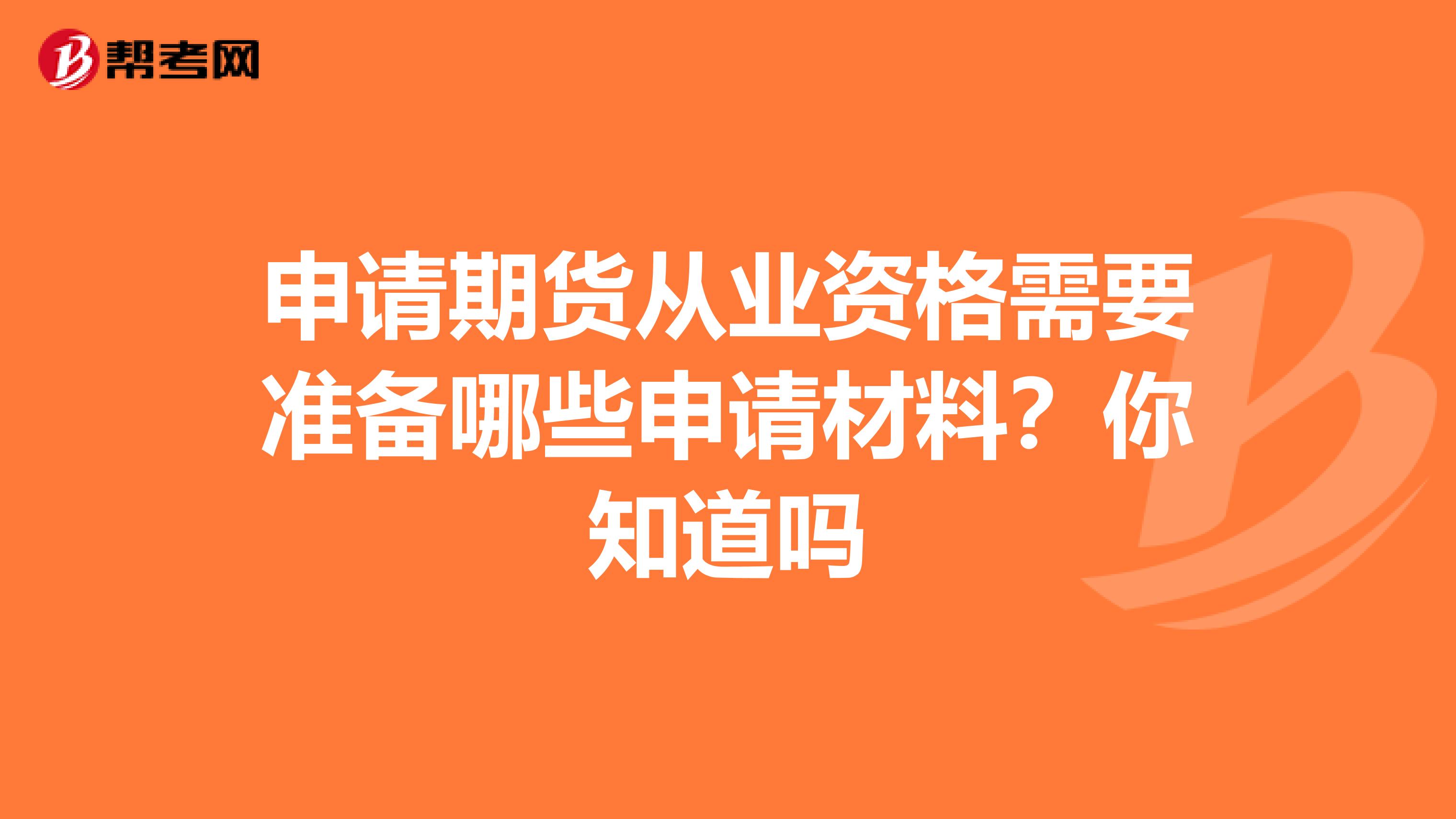 申请期货从业资格需要准备哪些申请材料？你知道吗