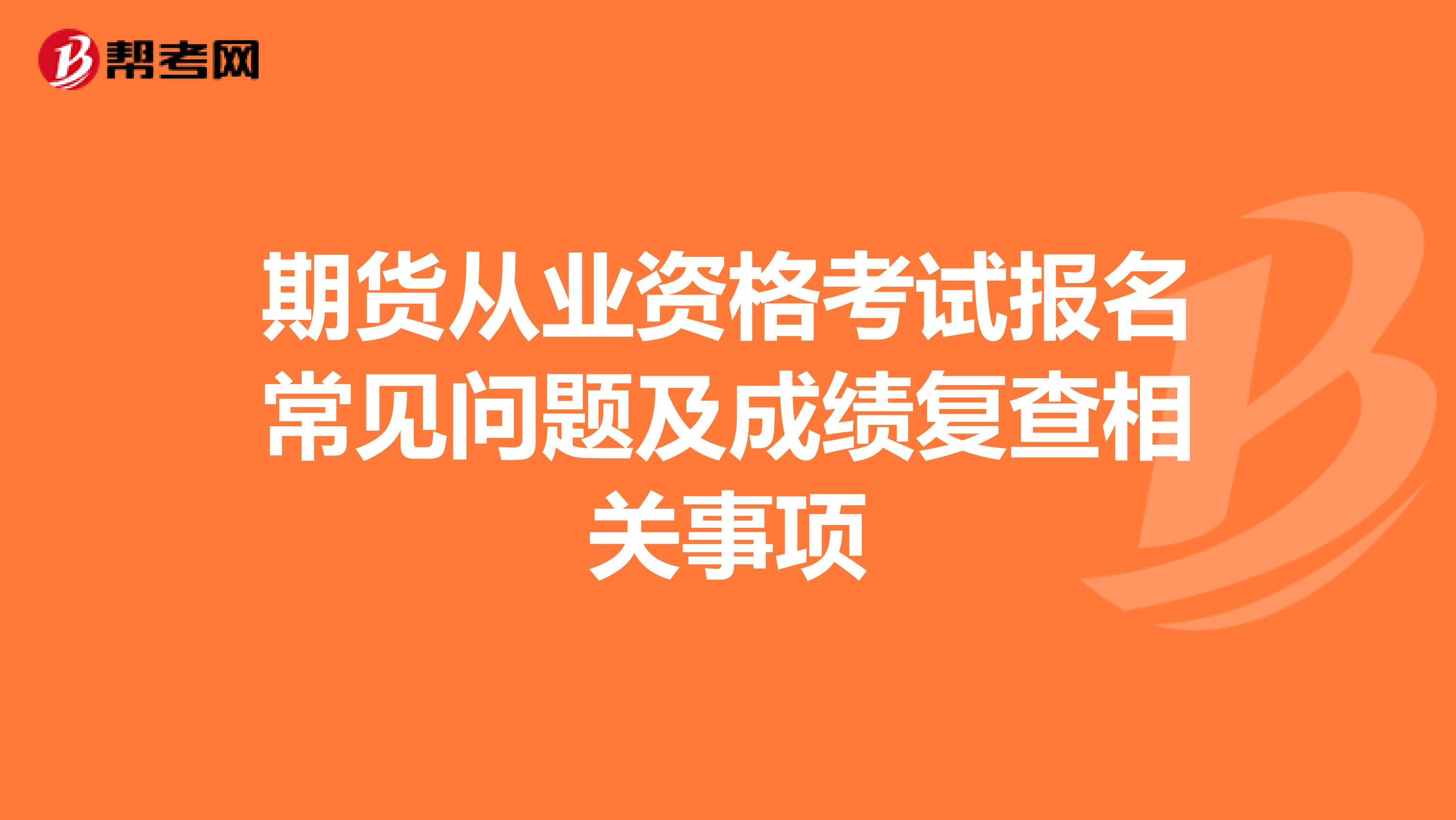 期货从业资格考试报名常见问题及成绩复查相关事项