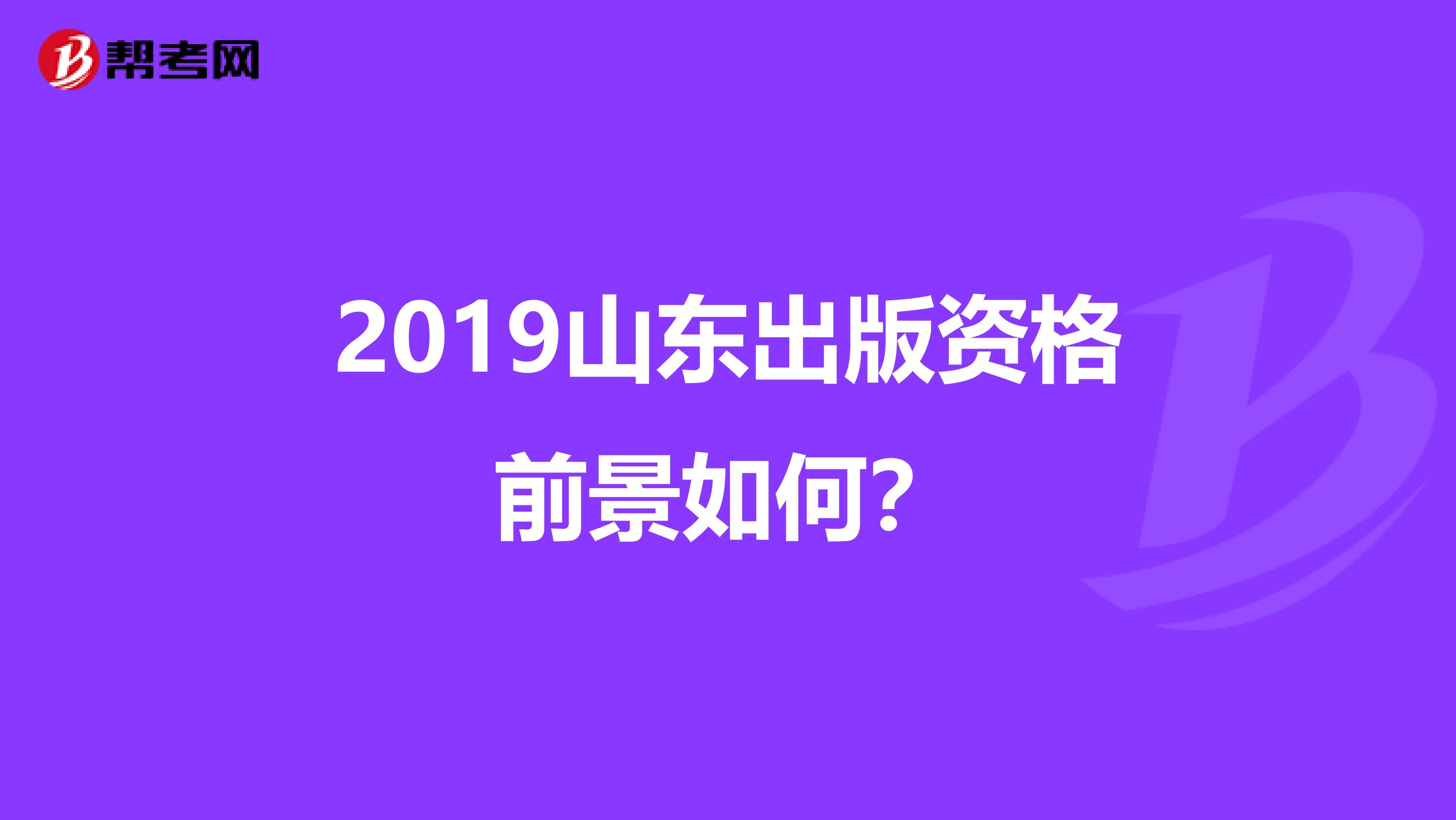 2019山东出版资格前景如何？