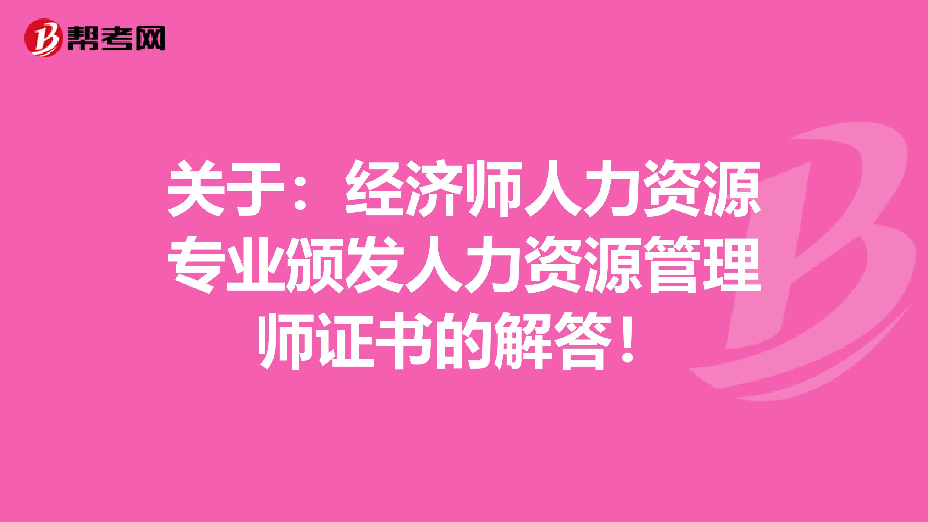 关于：经济师人力资源专业颁发人力资源管理师证书的解答！