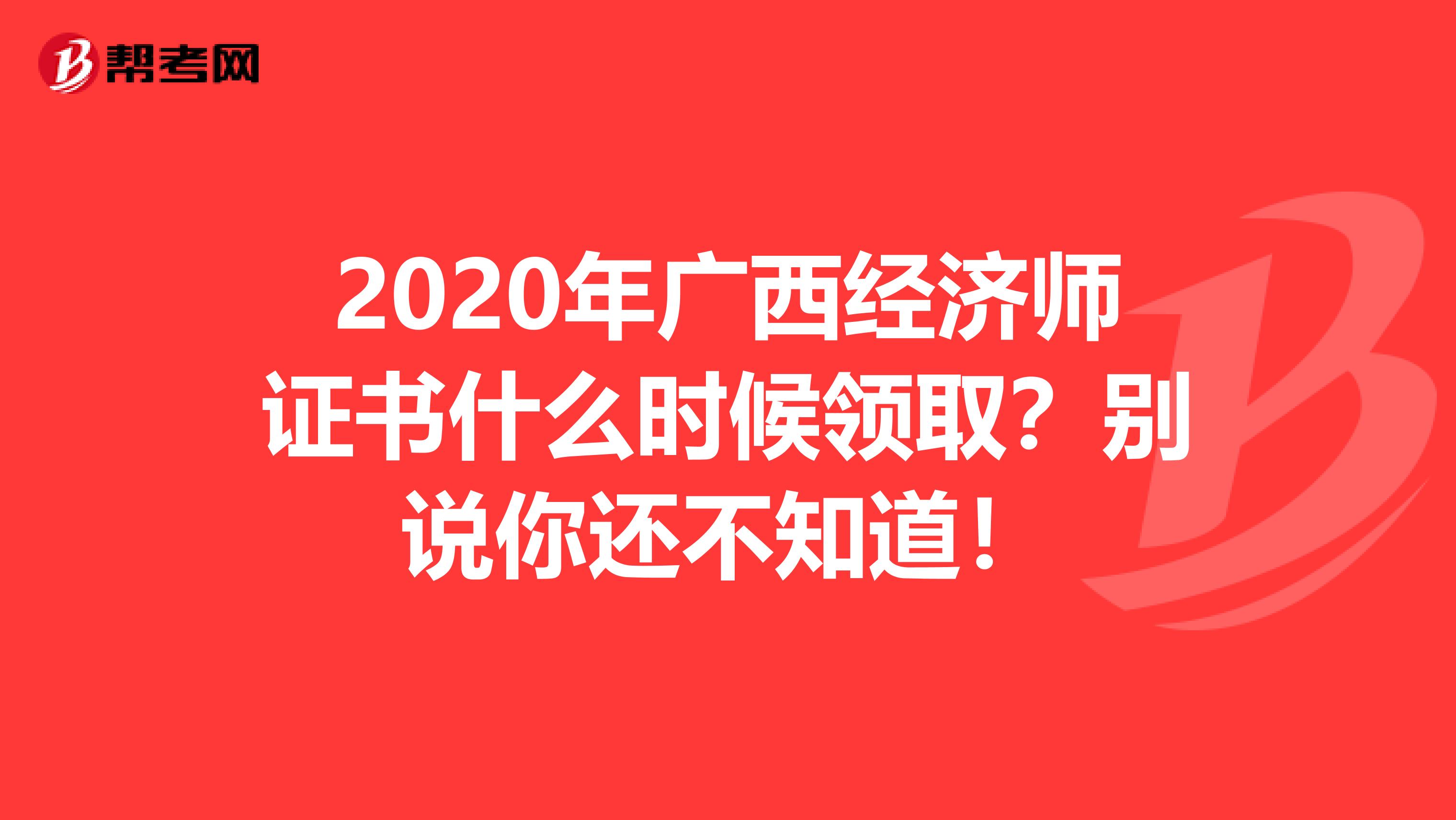 2020年广西经济师证书什么时候领取？别说你还不知道！