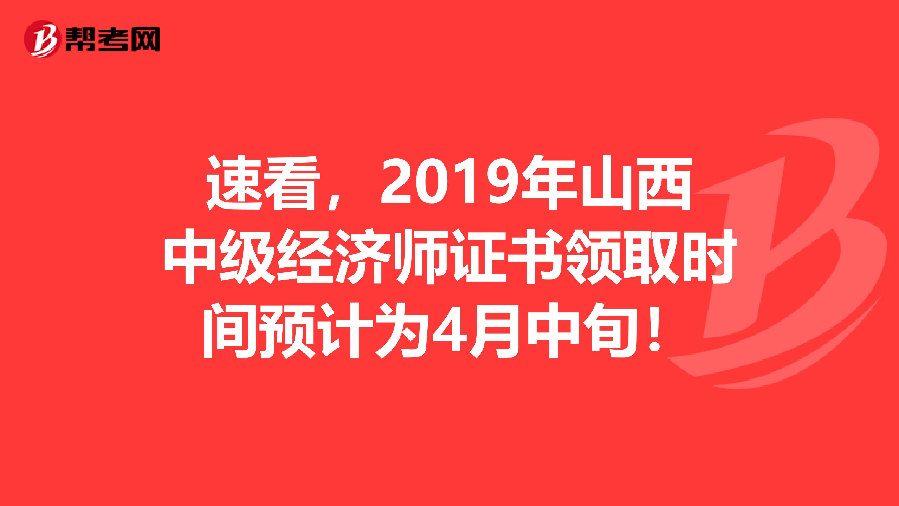 速看，2019年山西中级经济师证书领取时间预计为4月中旬！
