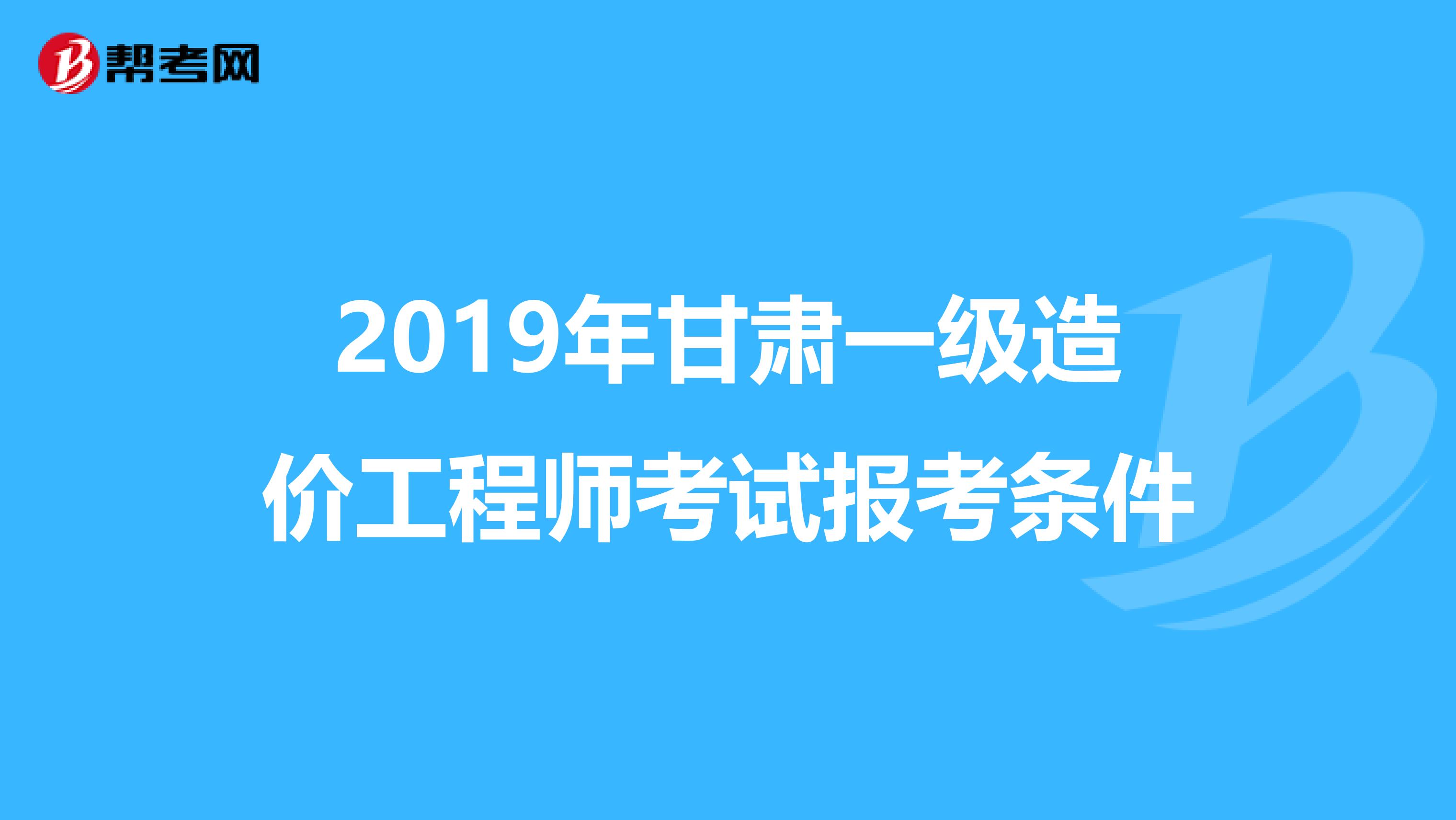 2019年甘肃一级造价工程师考试报考条件