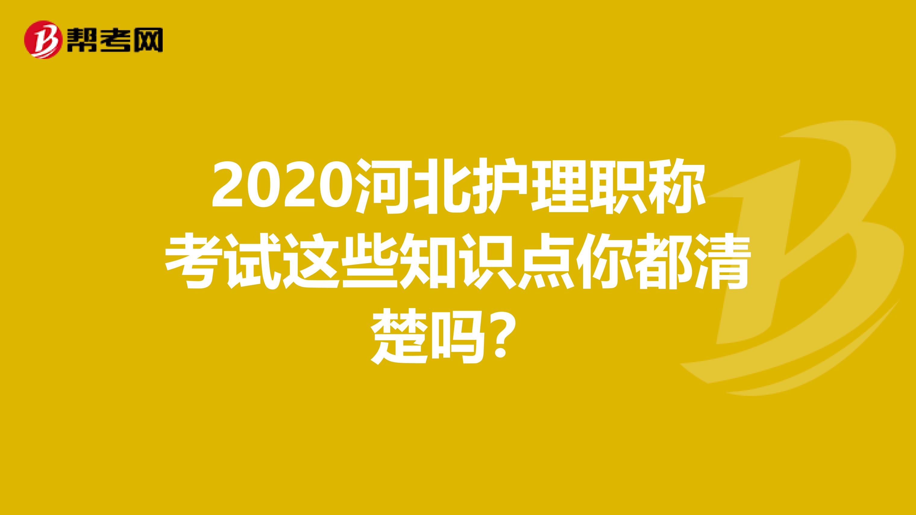 2020河北护理职称考试这些知识点你都清楚吗？