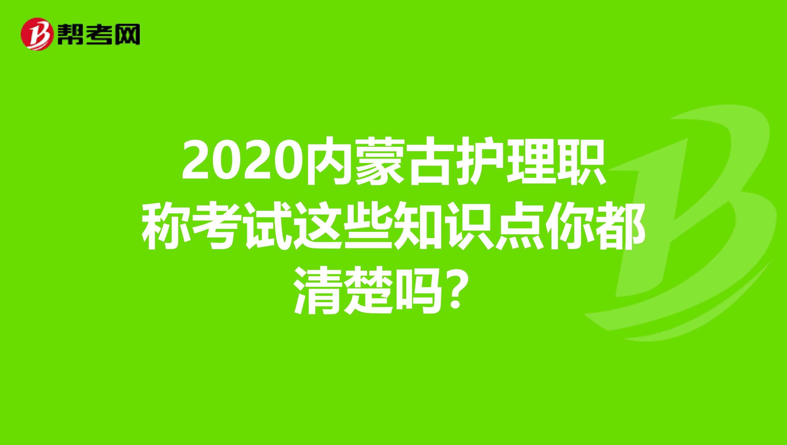 2020内蒙古护理职称考试这些知识点你都清楚吗？