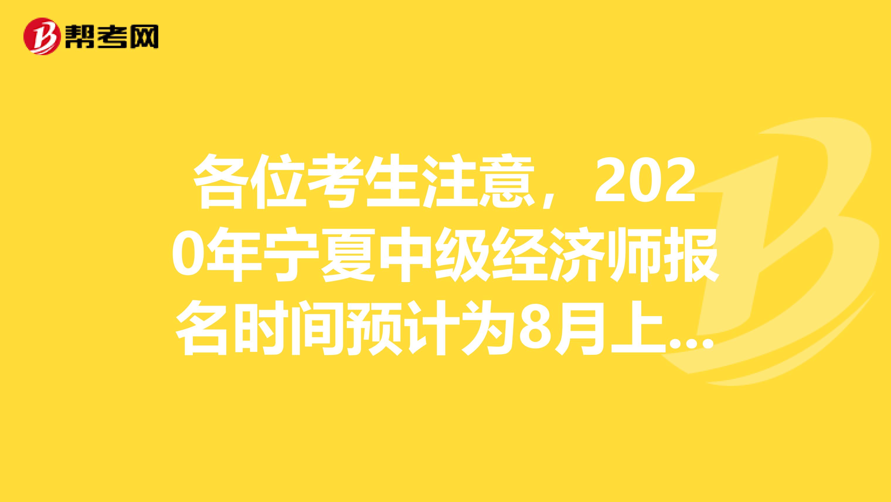 各位考生注意，2020年宁夏中级经济师报名时间预计为8月上旬！