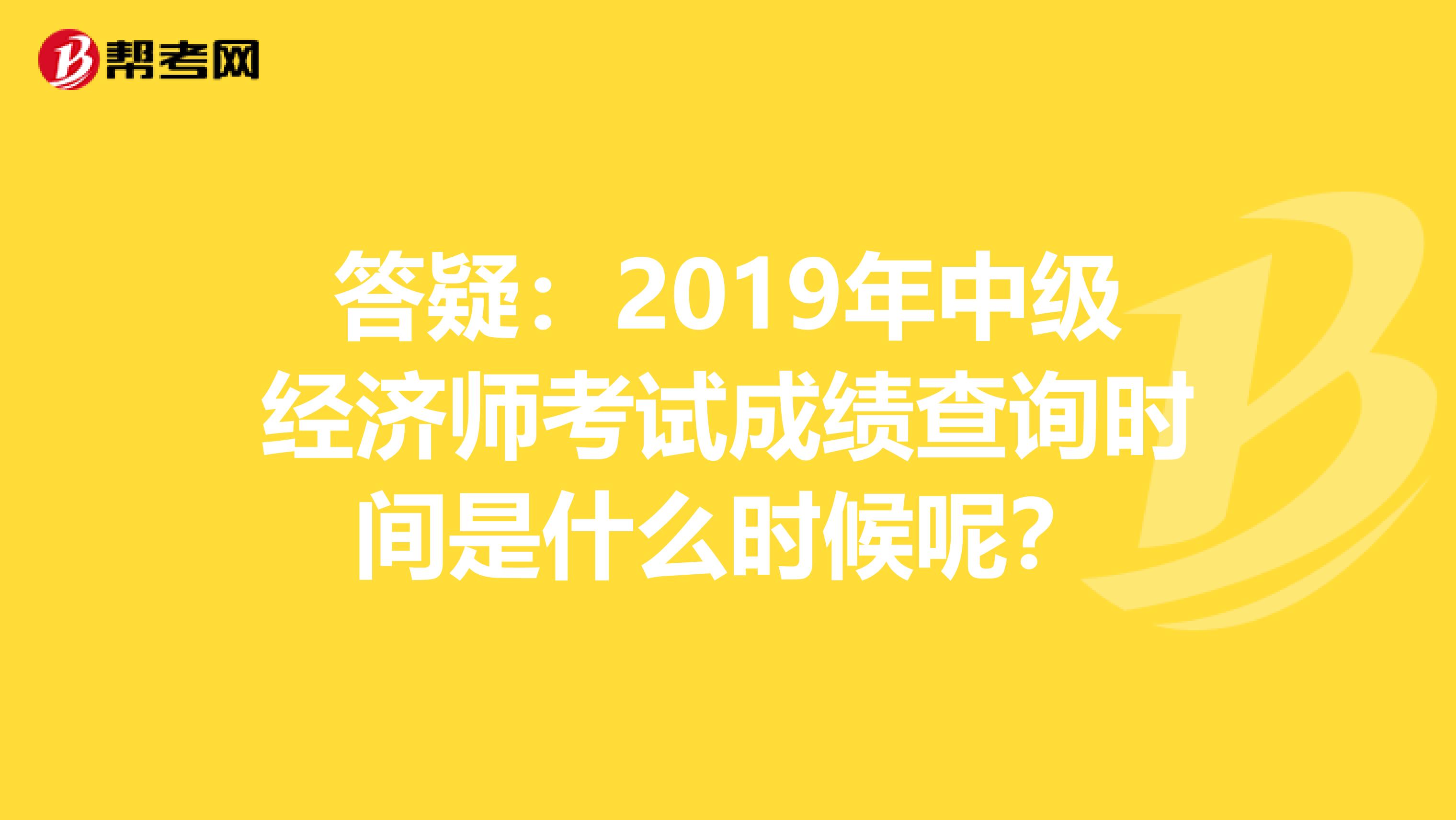 答疑：2019年中级经济师考试成绩查询时间是什么时候呢？