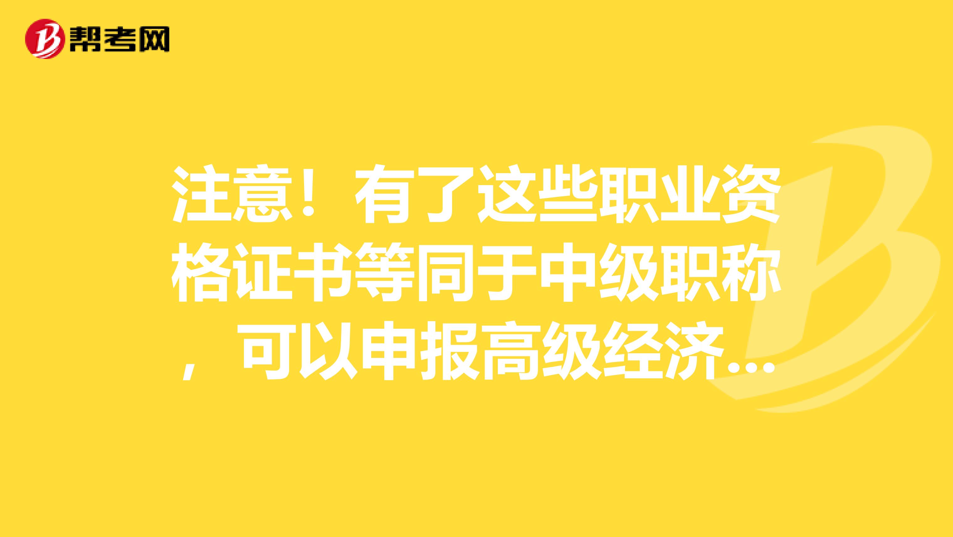 注意！有了这些职业资格证书等同于中级职称，可以申报高级经济师！