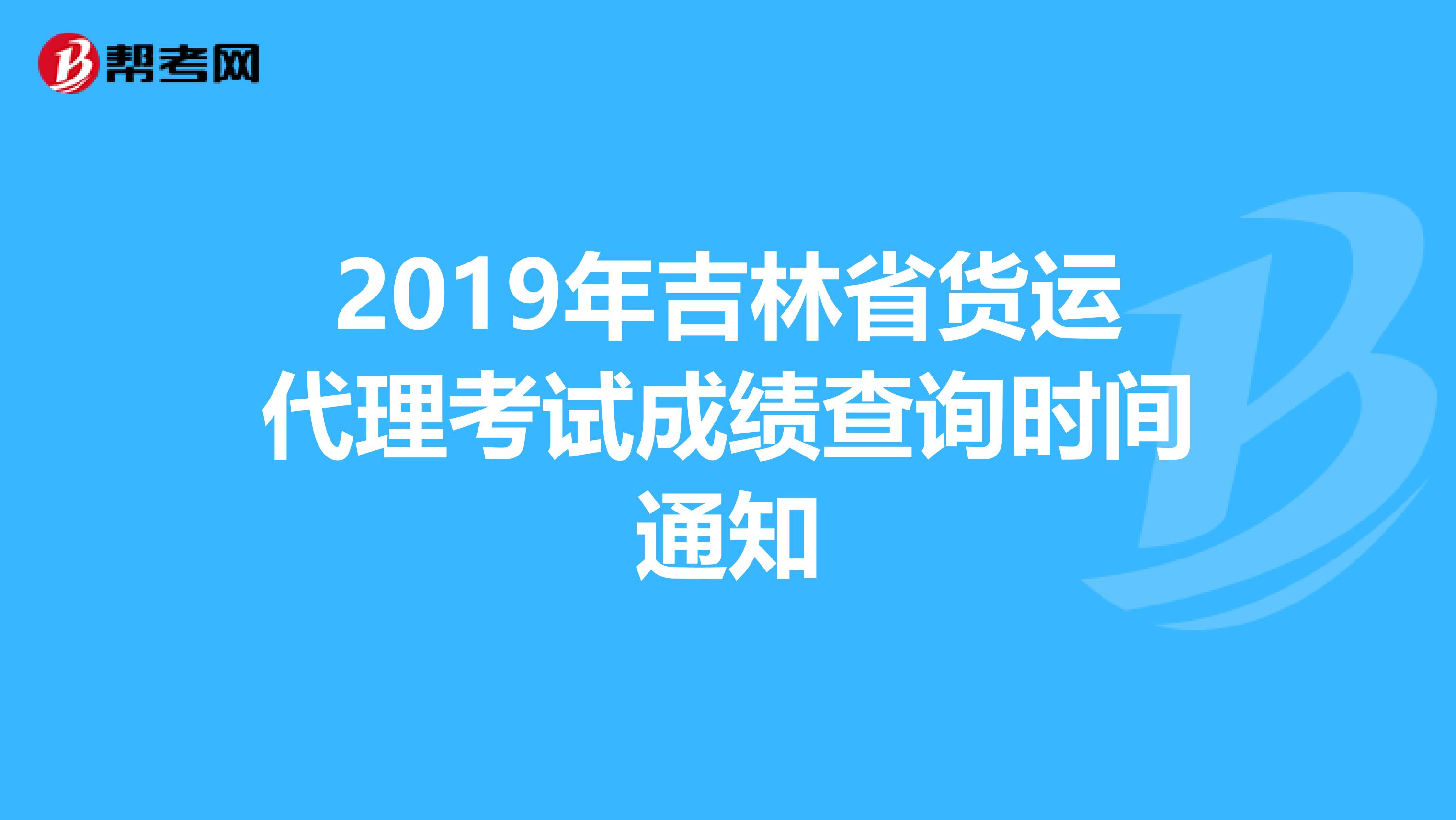 2019年吉林省货运代理考试成绩查询时间通知