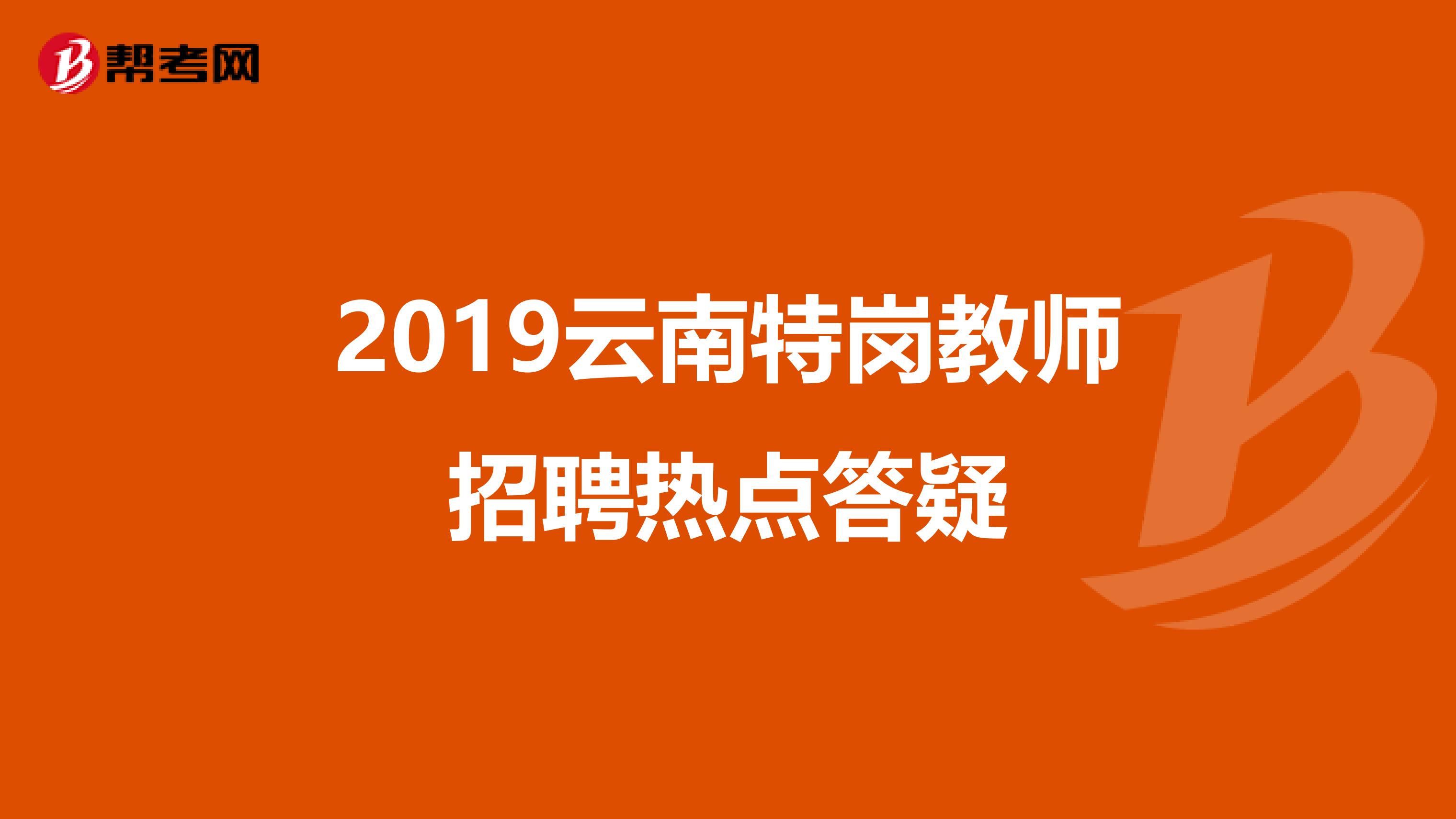 2019云南特岗教师招聘热点答疑