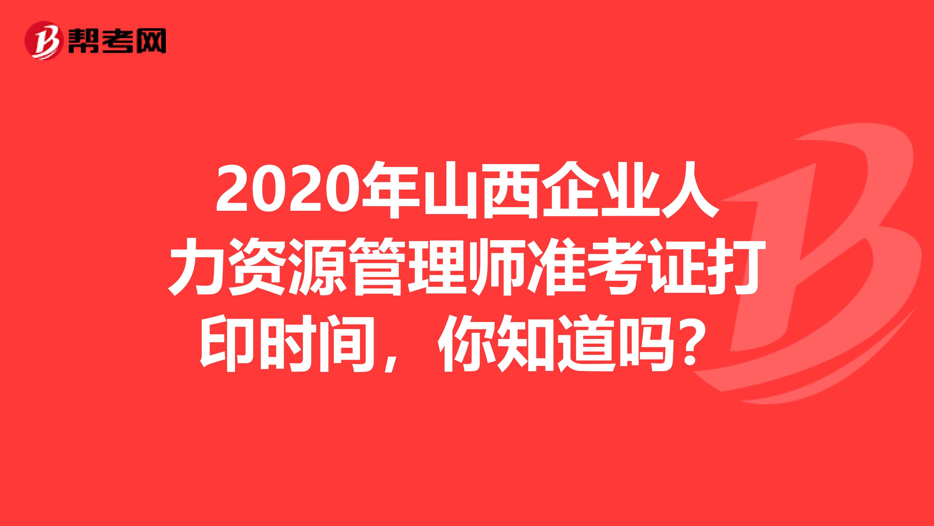 2020年山西企业人力资源管理师准考证打印时间，你知道吗？