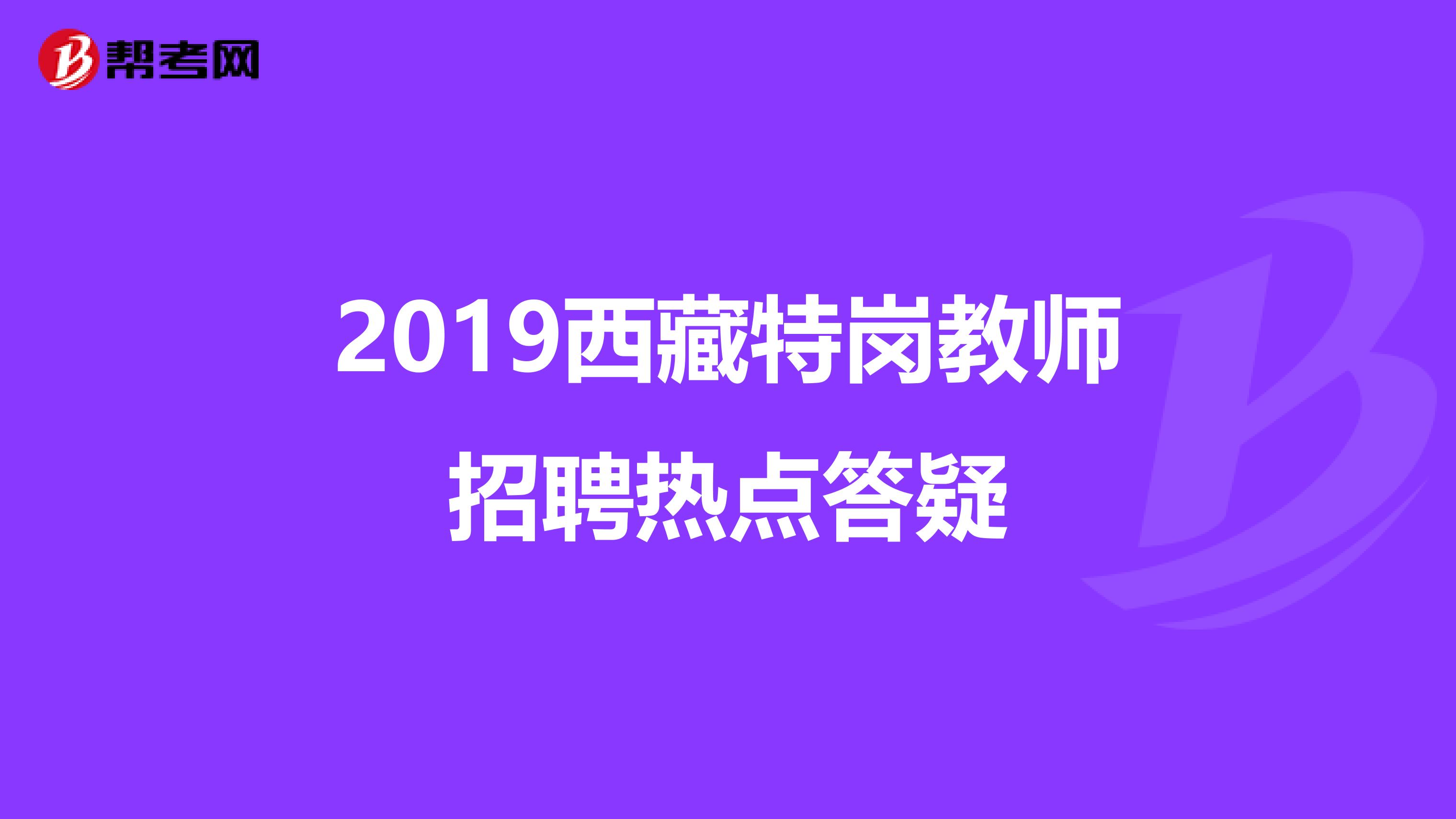 2019西藏特岗教师招聘热点答疑