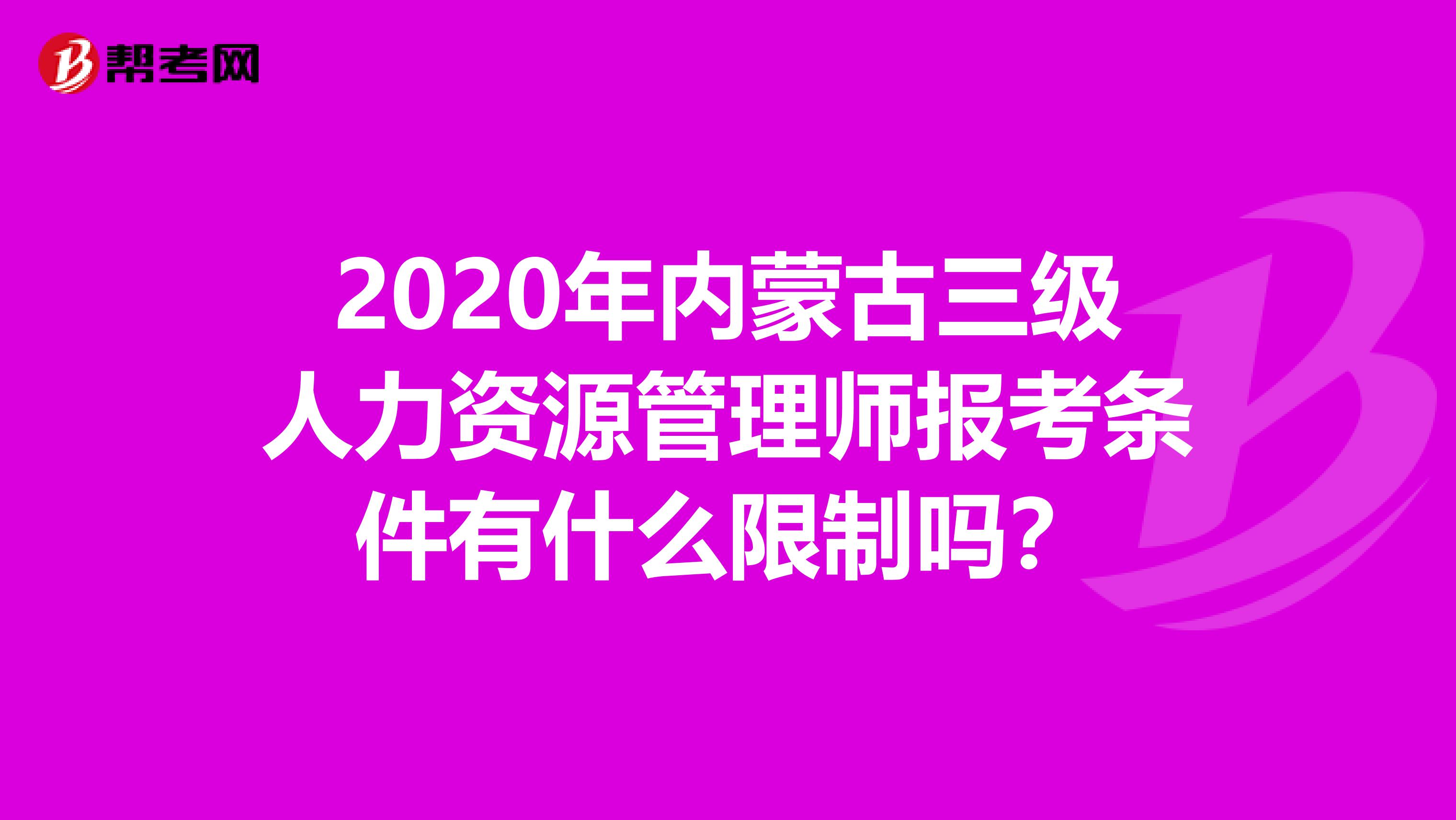 2020年内蒙古三级人力资源管理师报考条件有什么限制吗？