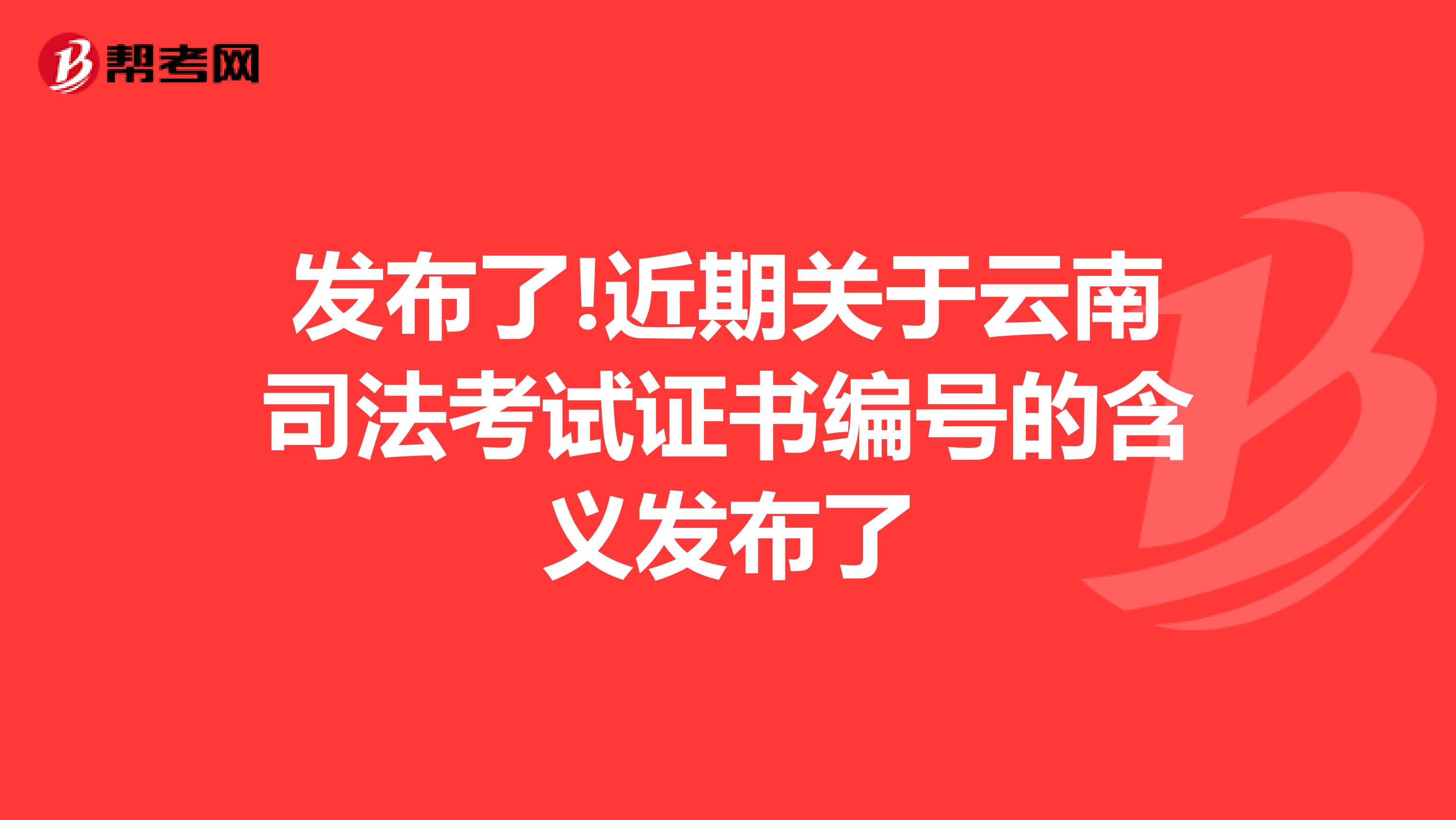 发布了!近期关于云南司法考试证书编号的含义发布了