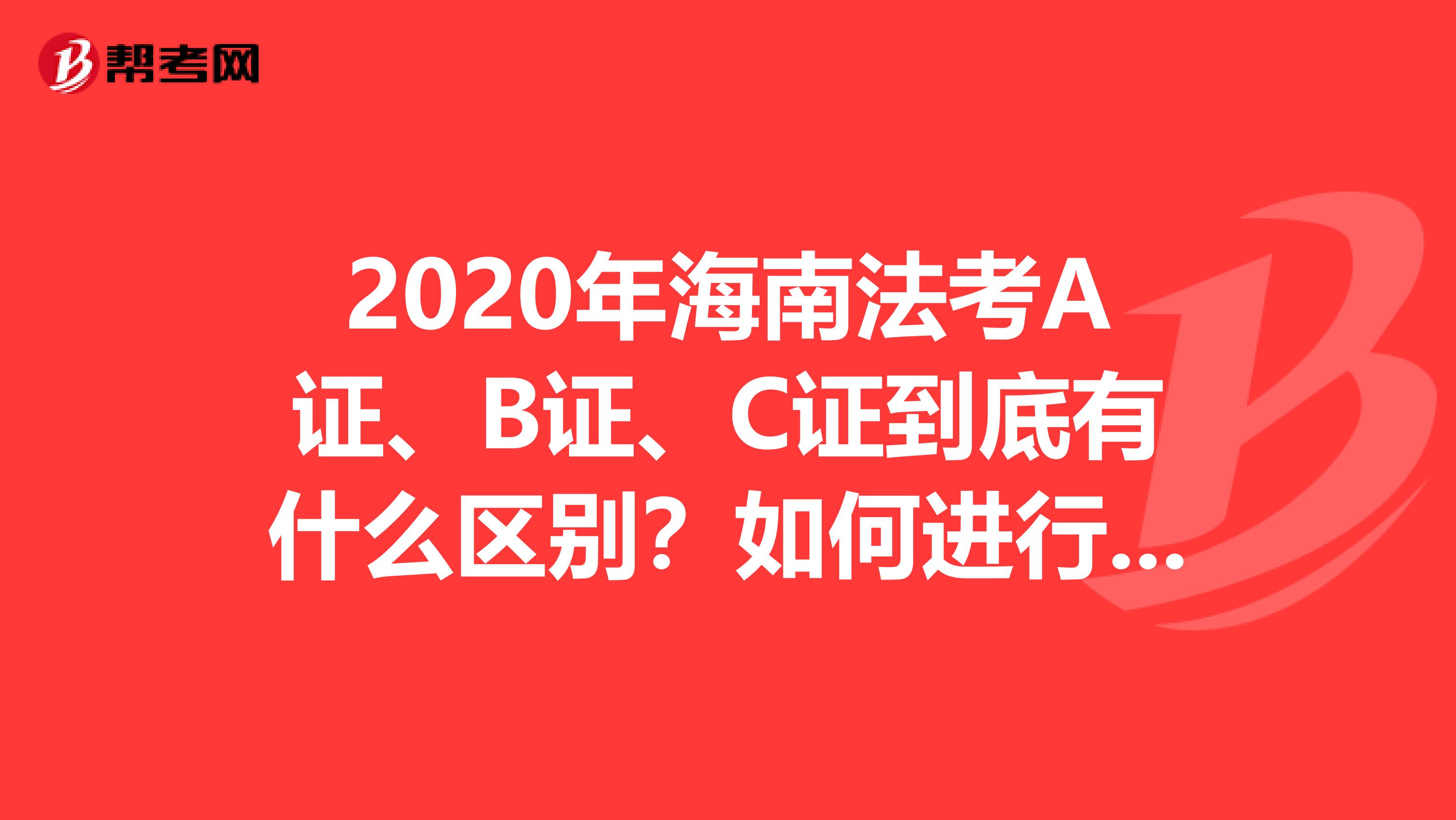 2020年海南法考A证、B证、C证到底有什么区别？如何进行升级？这些问题你都知道吗？