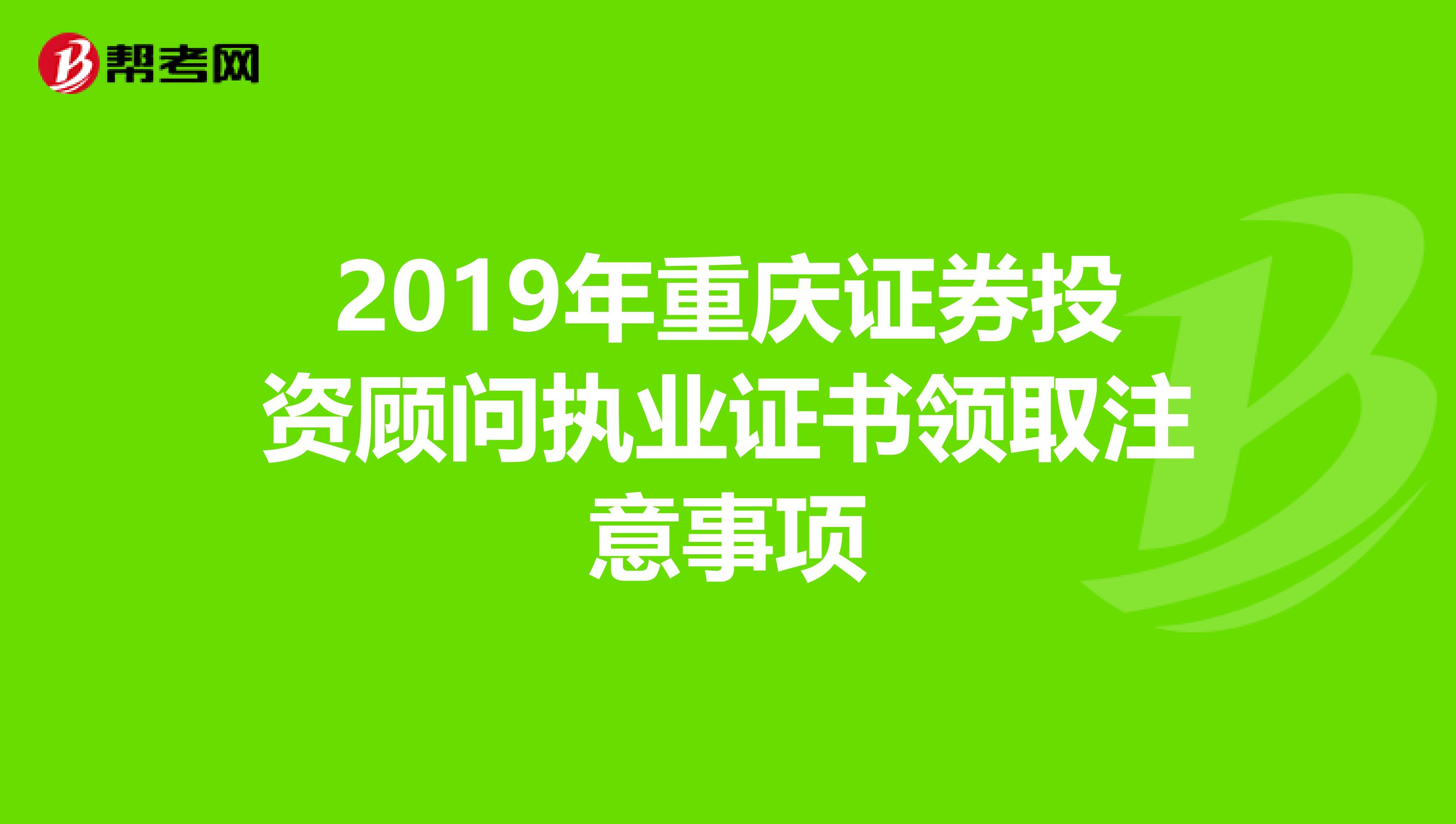 2019年重庆证券投资顾问执业证书领取注意事项
