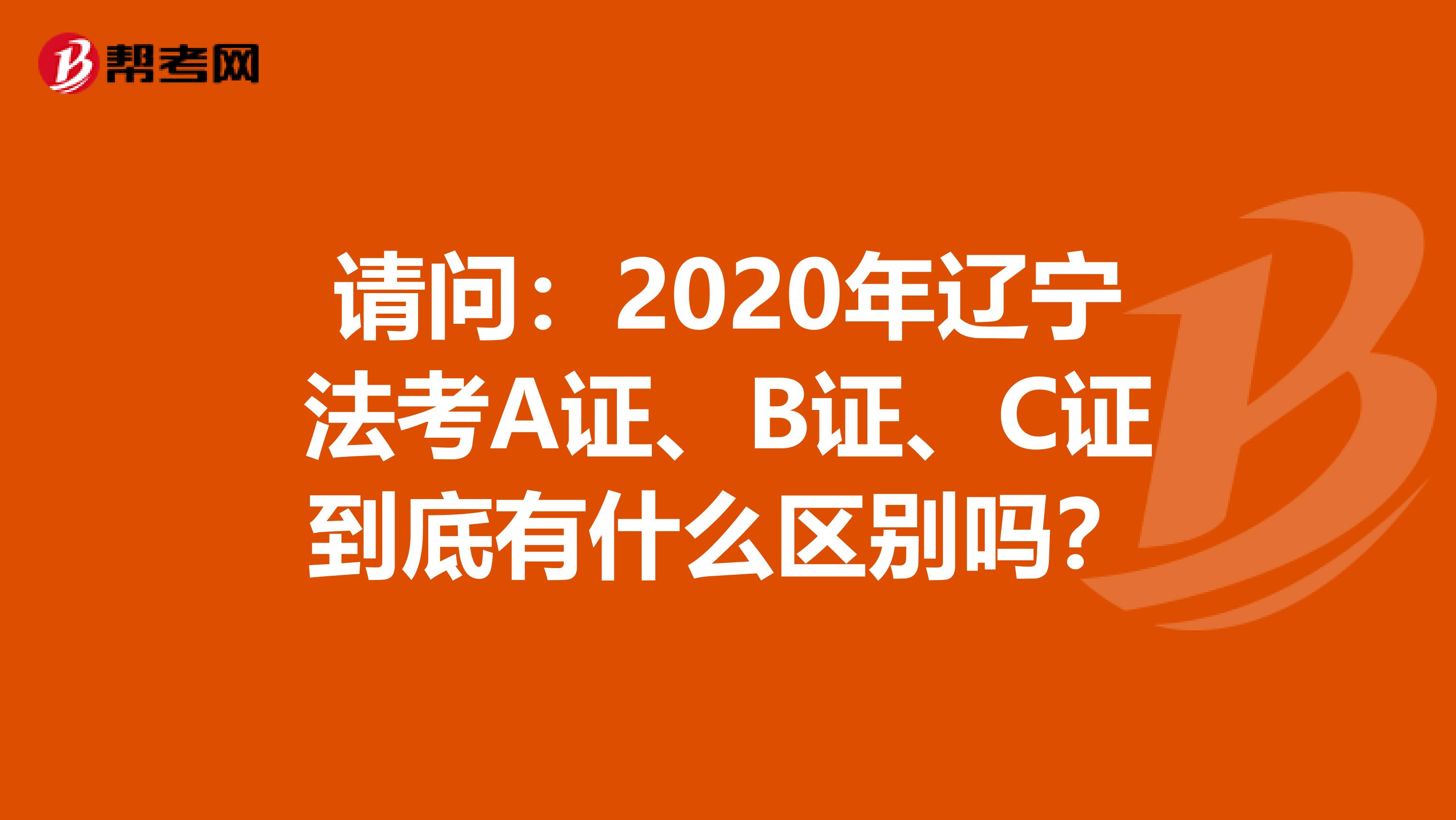 请问：2020年辽宁法考A证、B证、C证到底有什么区别吗？