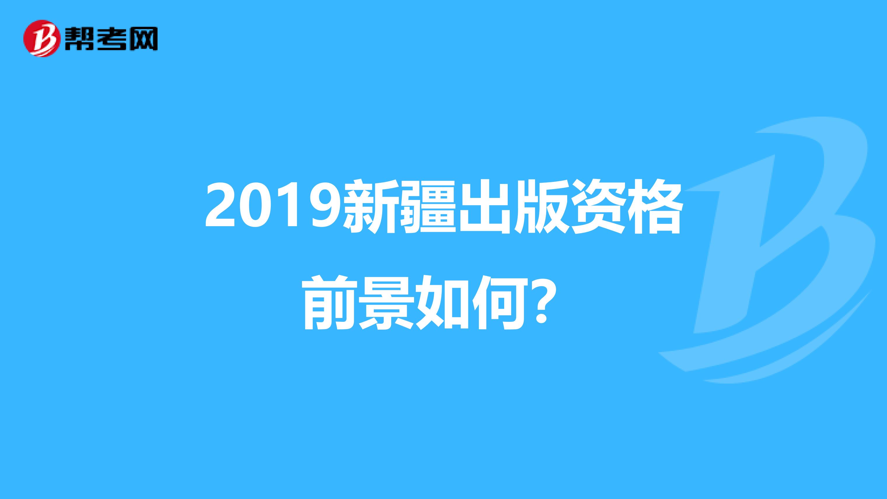 2019新疆出版资格前景如何？