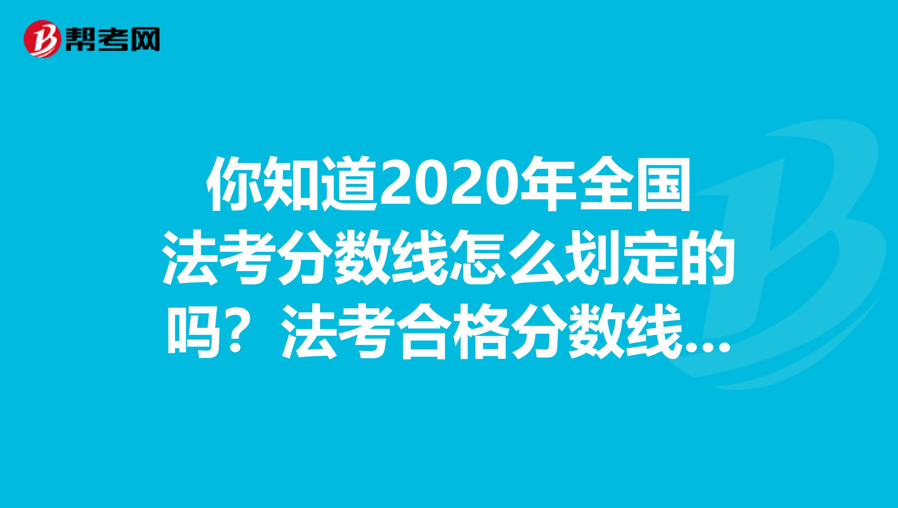 你知道2020年全国法考分数线怎么划定的吗？法考合格分数线又是多少吗？