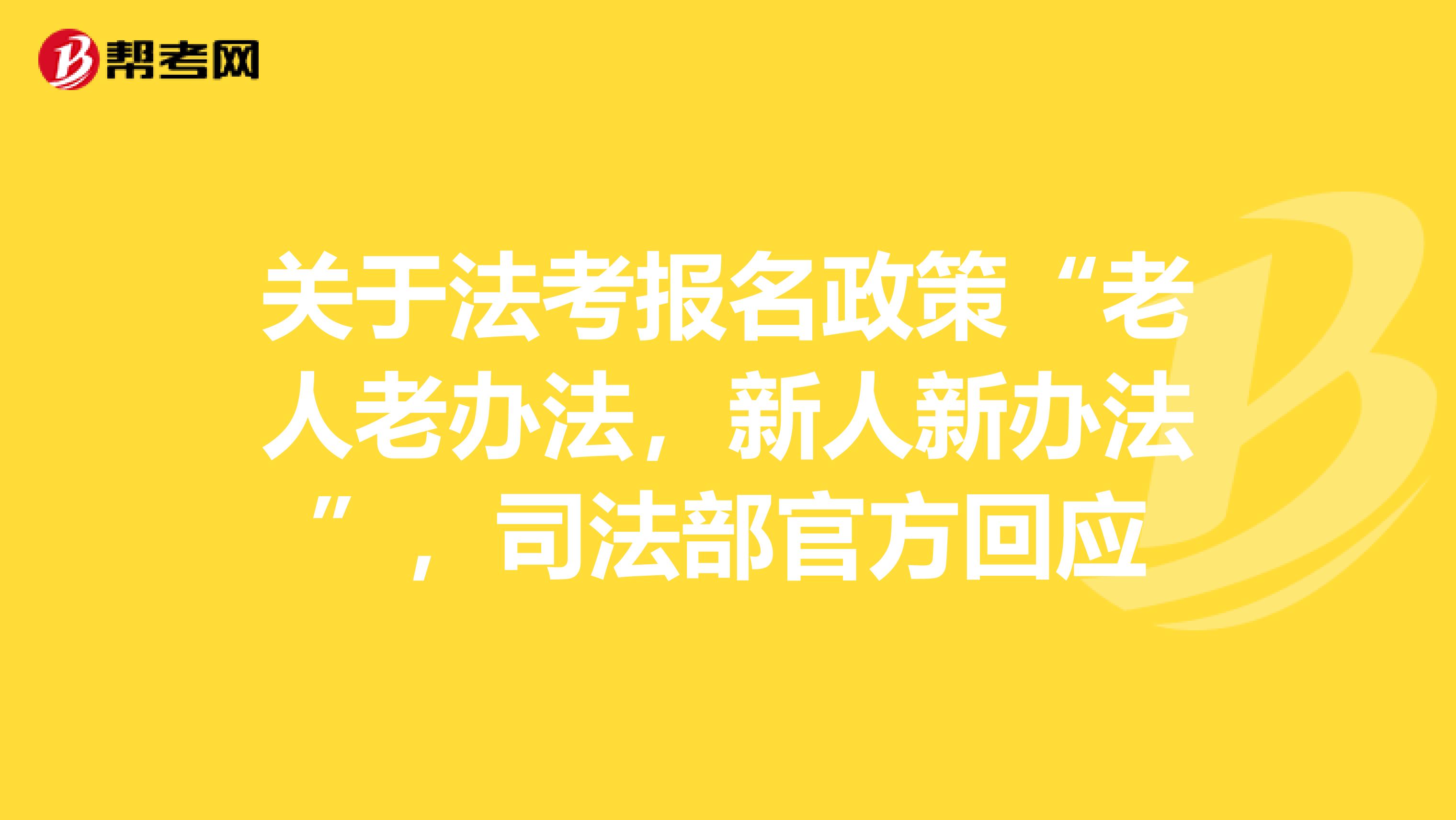 关于法考报名政策“老人老办法，新人新办法”，司法部官方回应