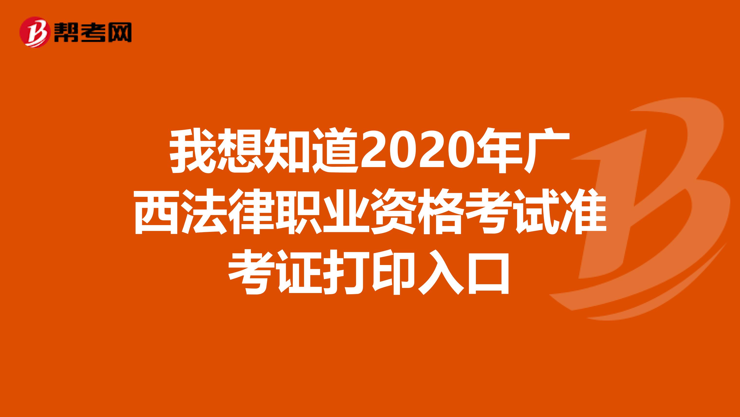 我想知道2020年广西法律职业资格考试准考证打印入口