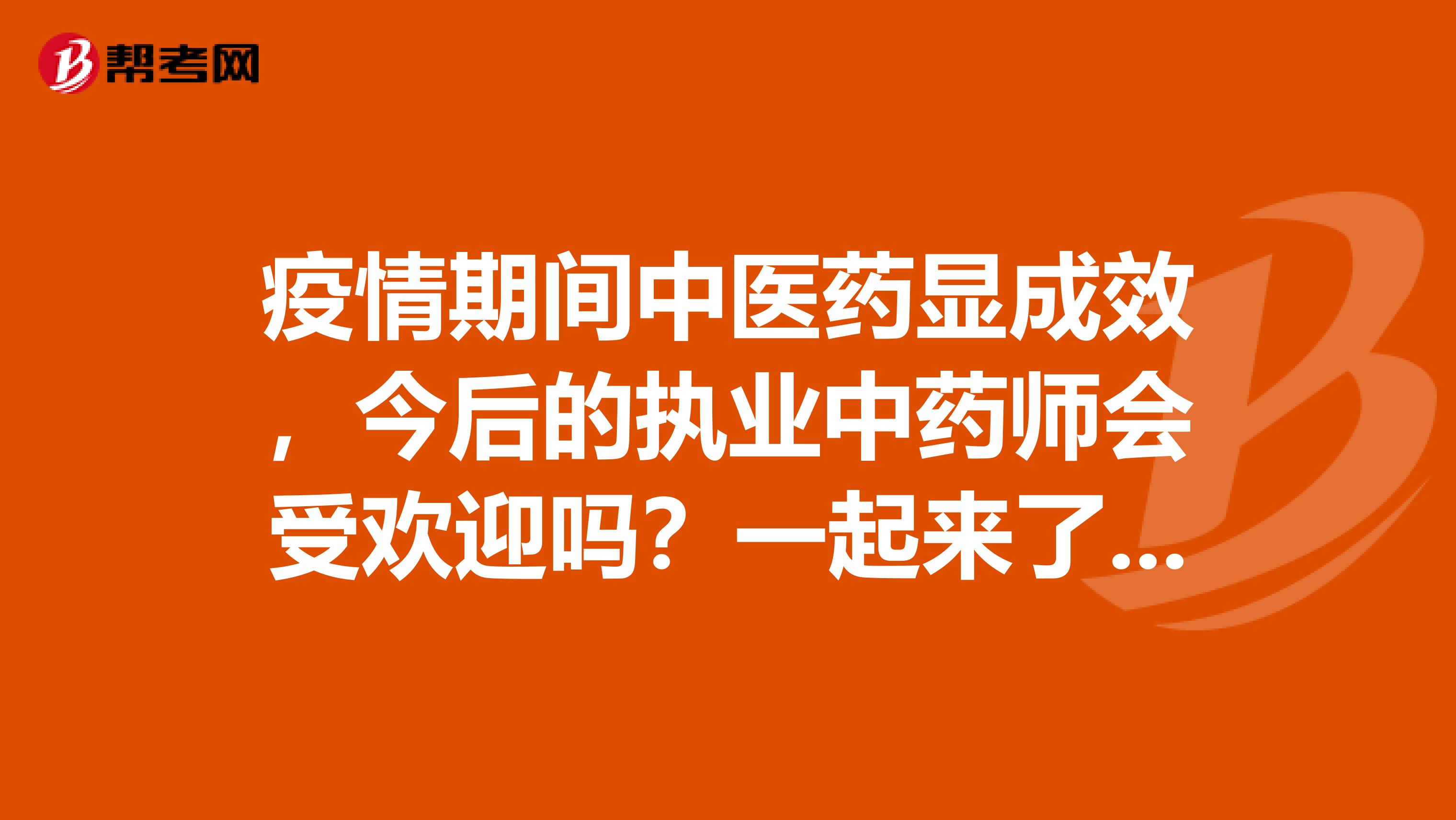 疫情期间中医药显成效，今后的执业中药师会受欢迎吗？一起来了解一下吧！