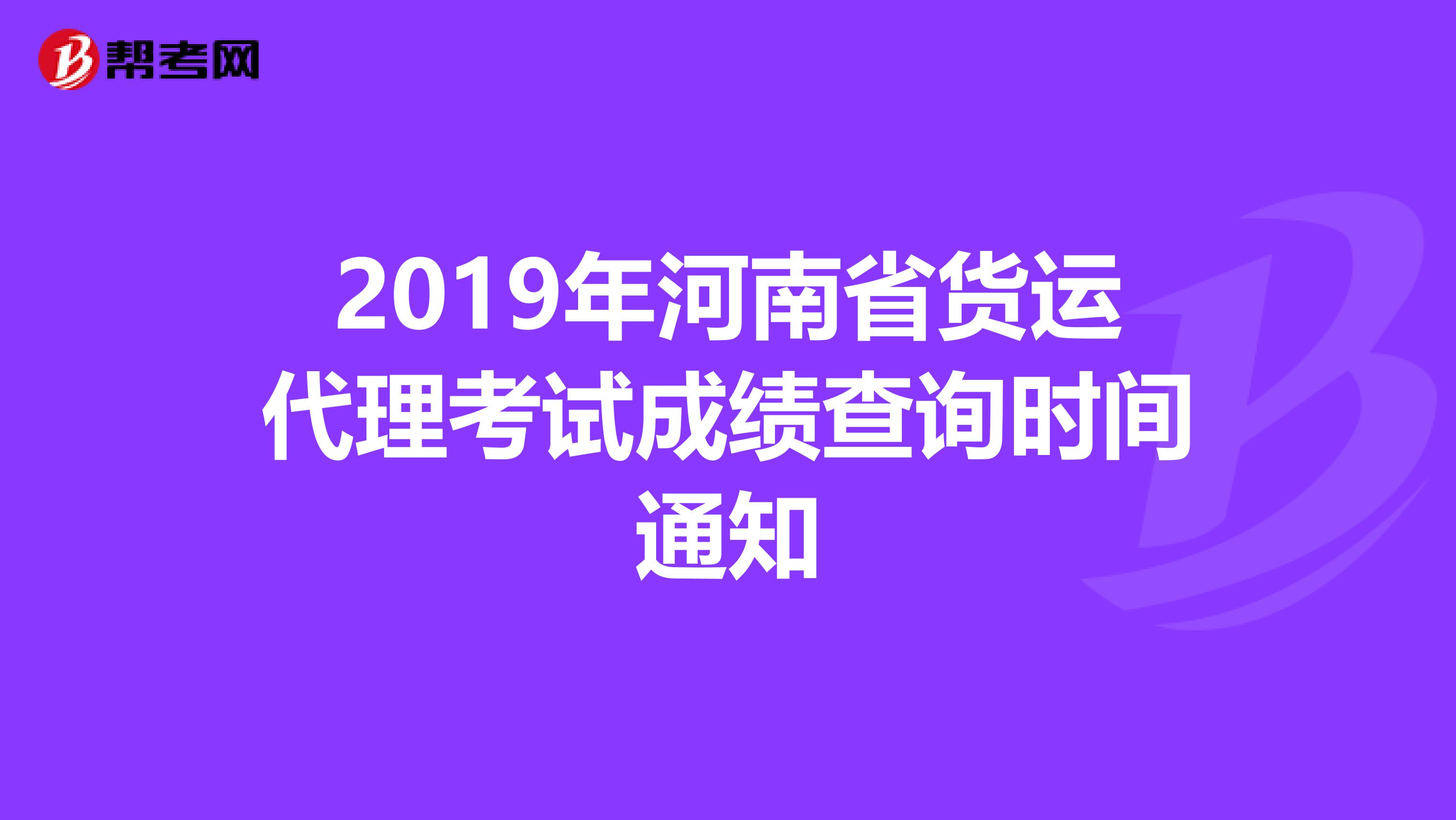 2019年河南省货运代理考试成绩查询时间通知