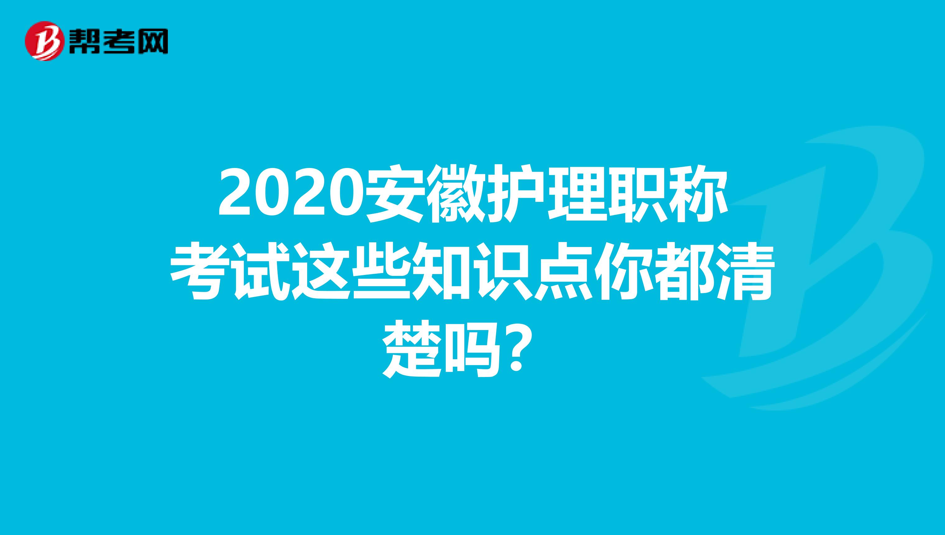 2020安徽护理职称考试这些知识点你都清楚吗？