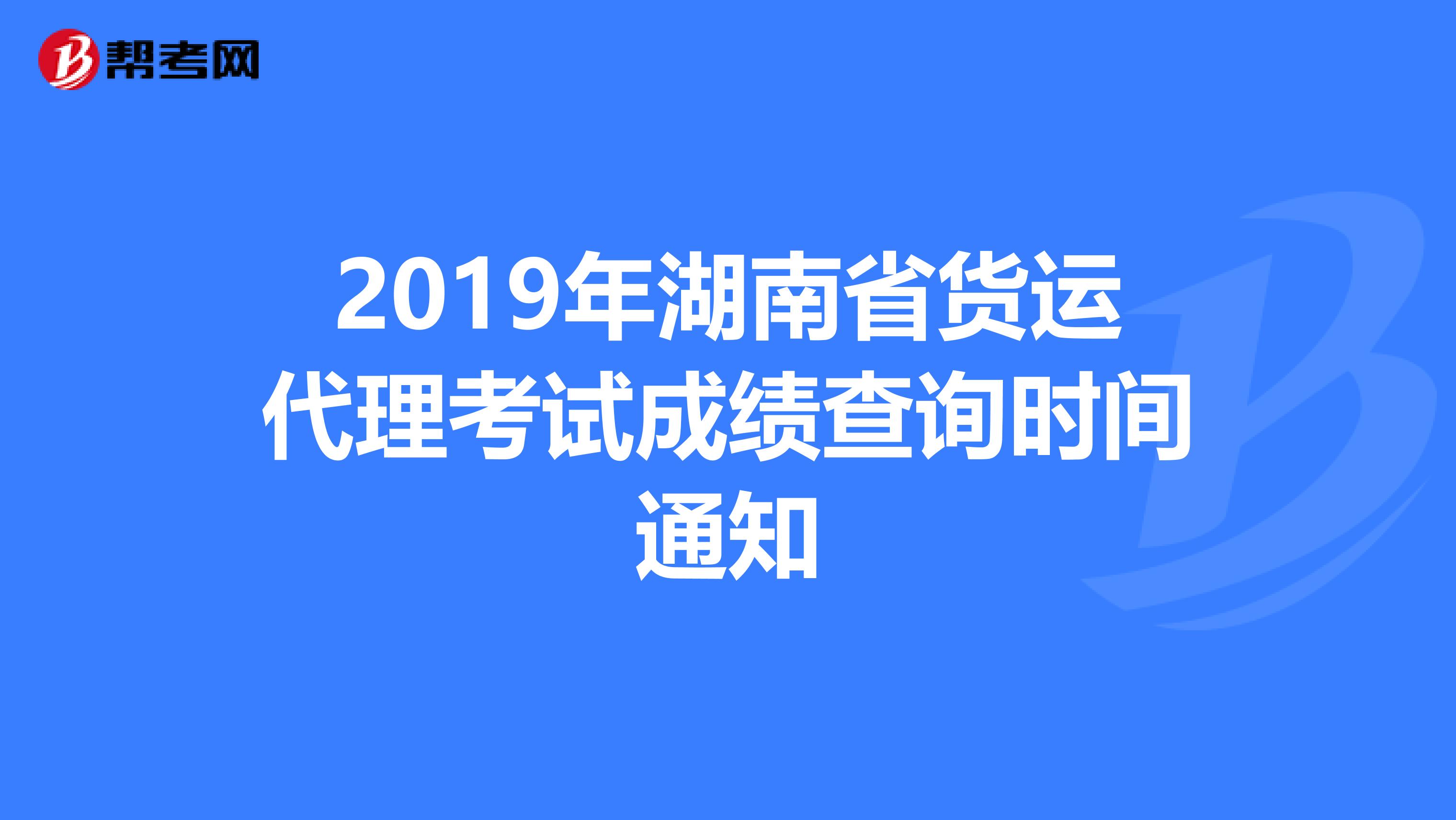 2019年湖南省货运代理考试成绩查询时间通知