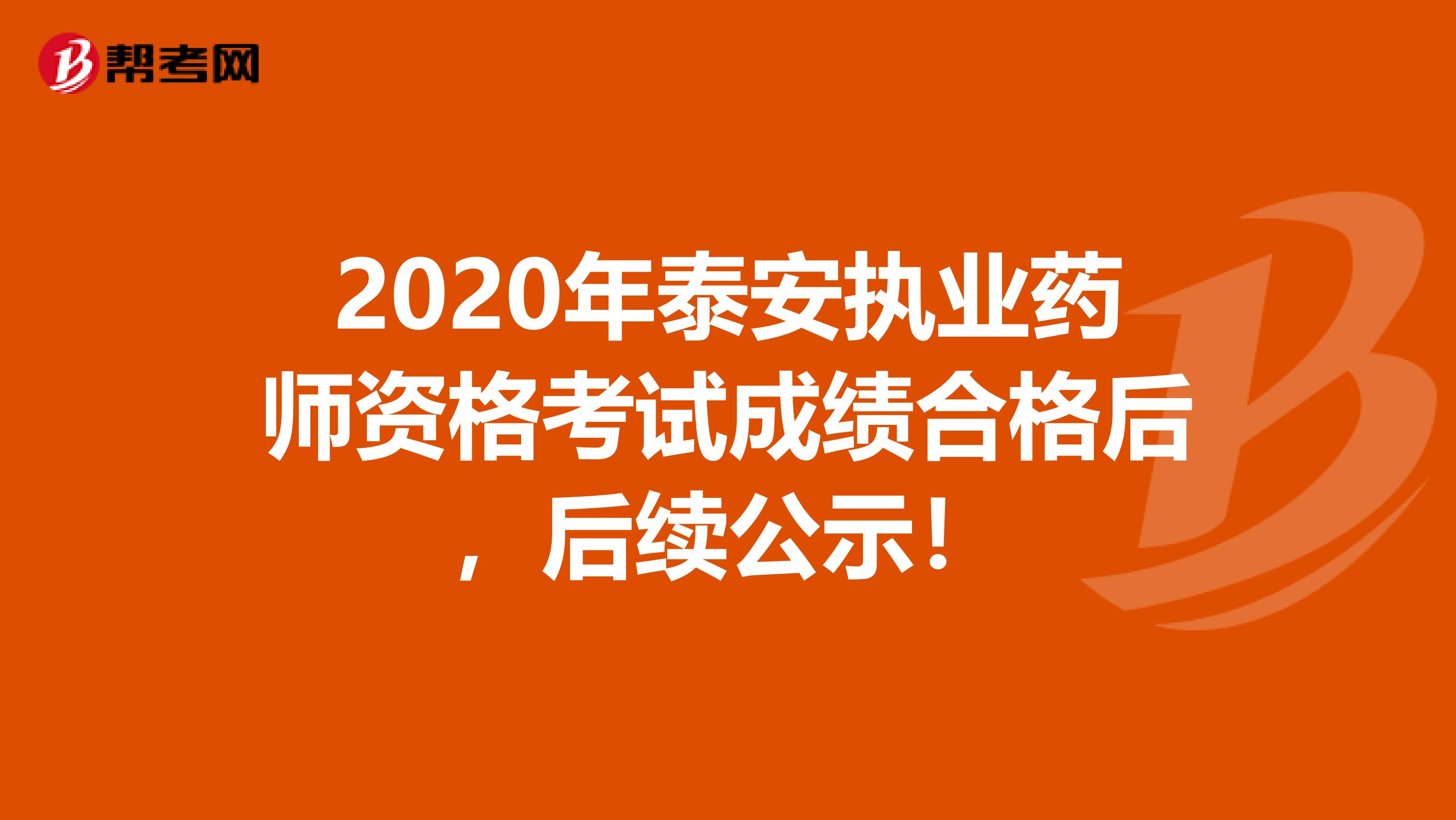 2020年泰安执业药师资格考试成绩合格后，后续公示！