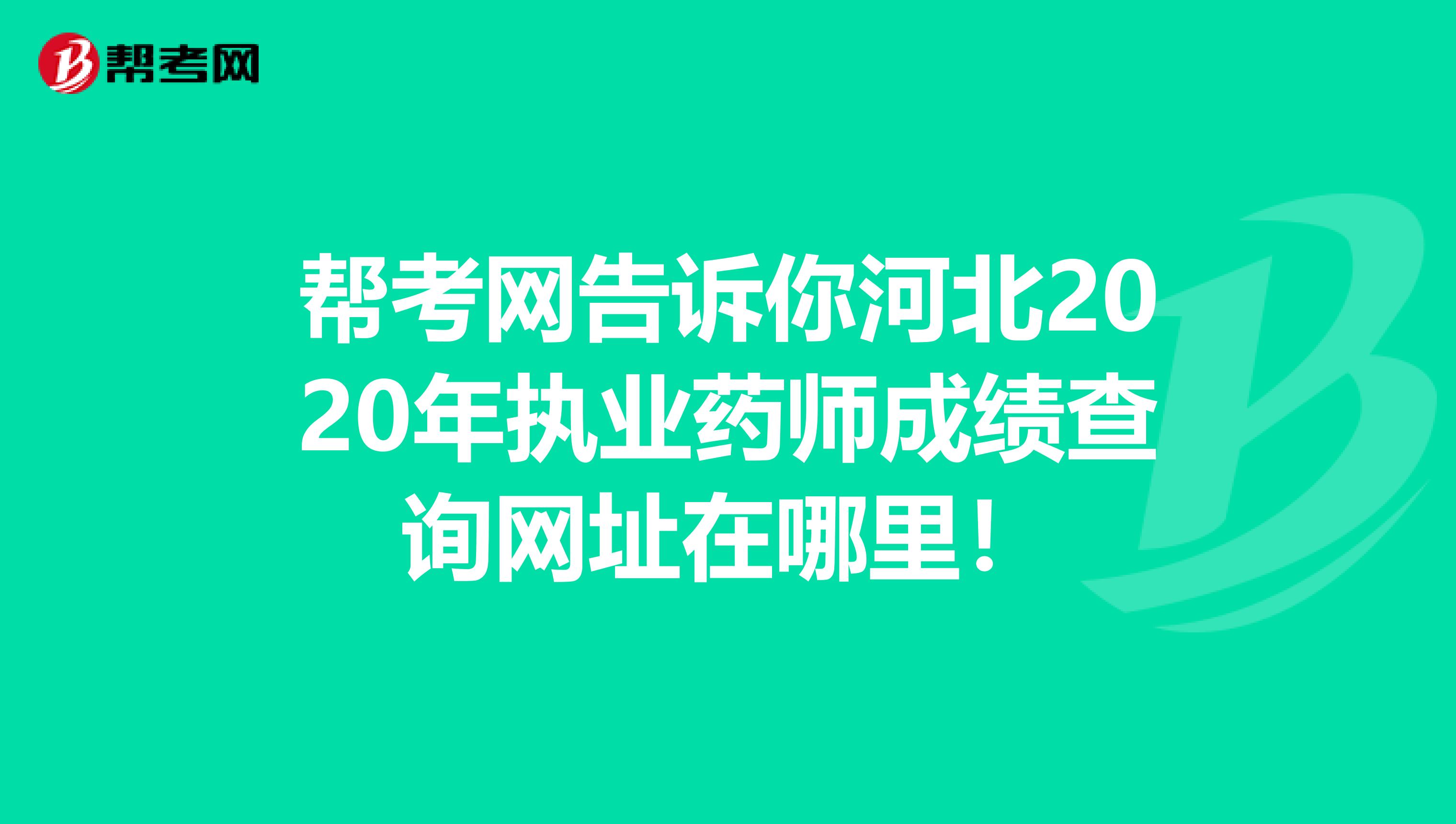 帮考网告诉你河北2020年执业药师成绩查询网址在哪里！