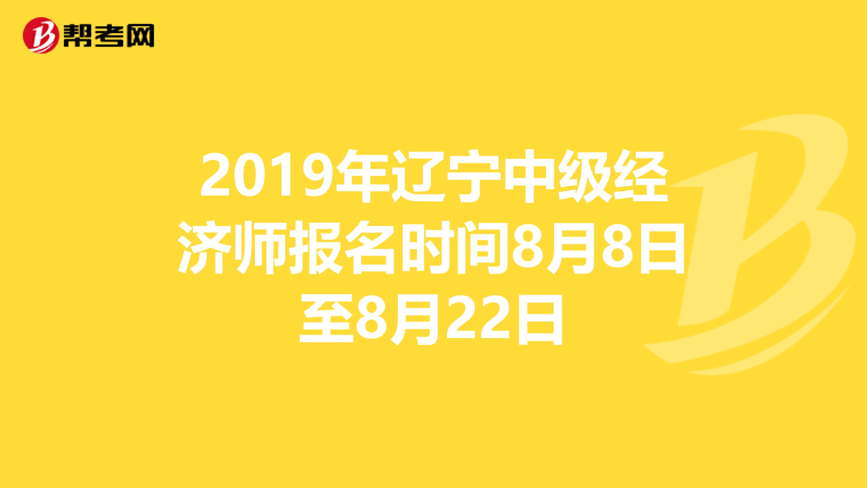 2019年辽宁中级经济师报名时间8月8日至8月22日